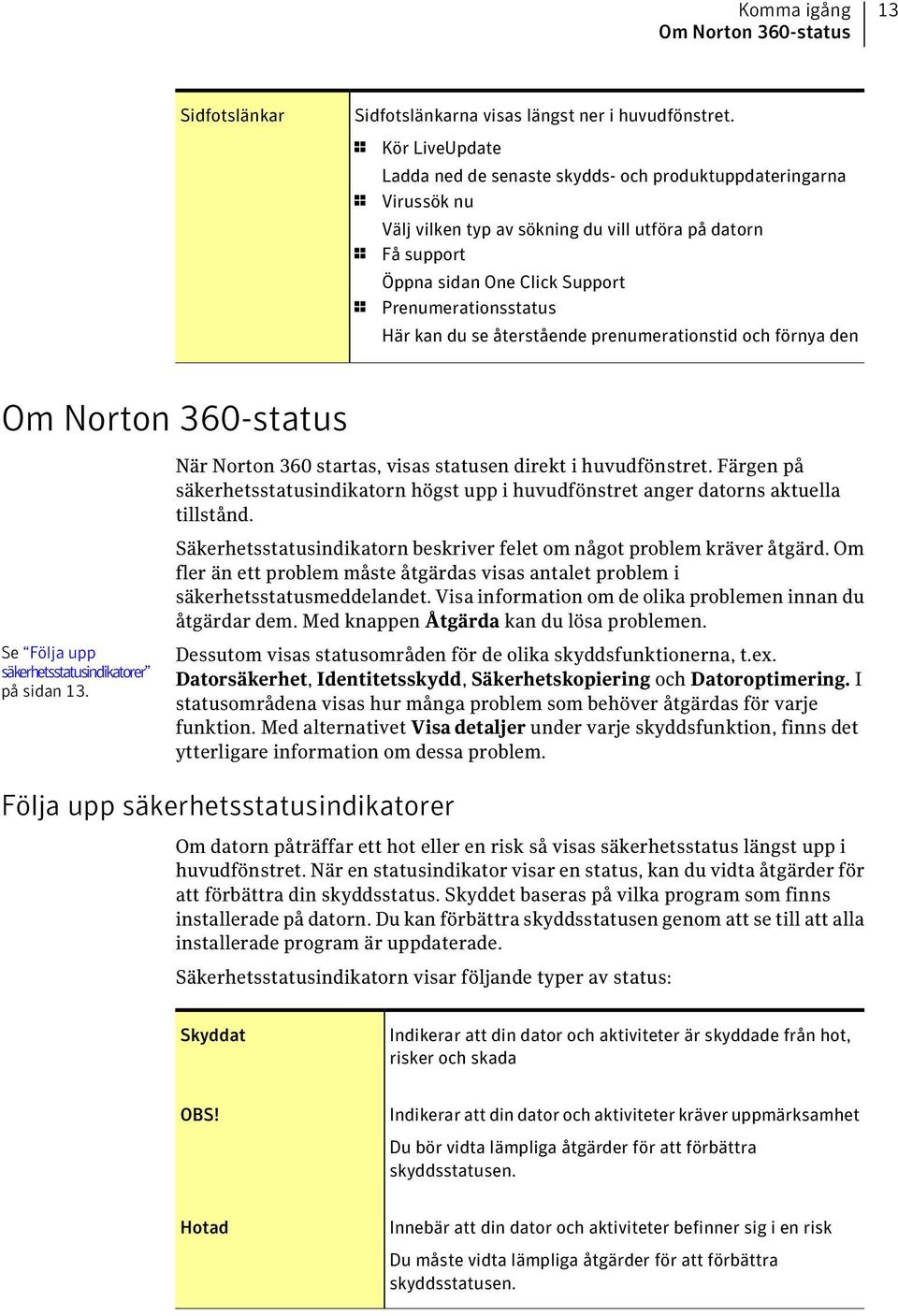 Prenumerationsstatus Här kan du se återstående prenumerationstid och förnya den Om Norton 360-status Se Följa upp säkerhetsstatusindikatorer på sidan 13.