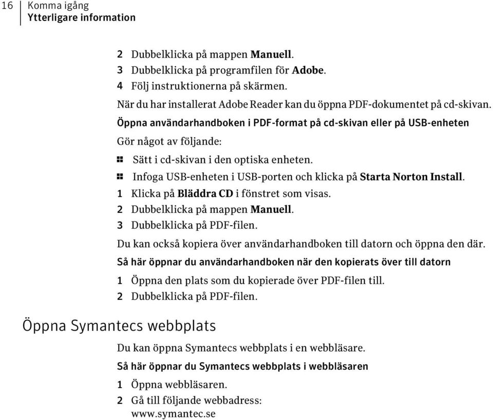 Öppna användarhandboken i PDF-format på cd-skivan eller på USB-enheten Gör något av följande: 1 Sätt i cd-skivan i den optiska enheten.