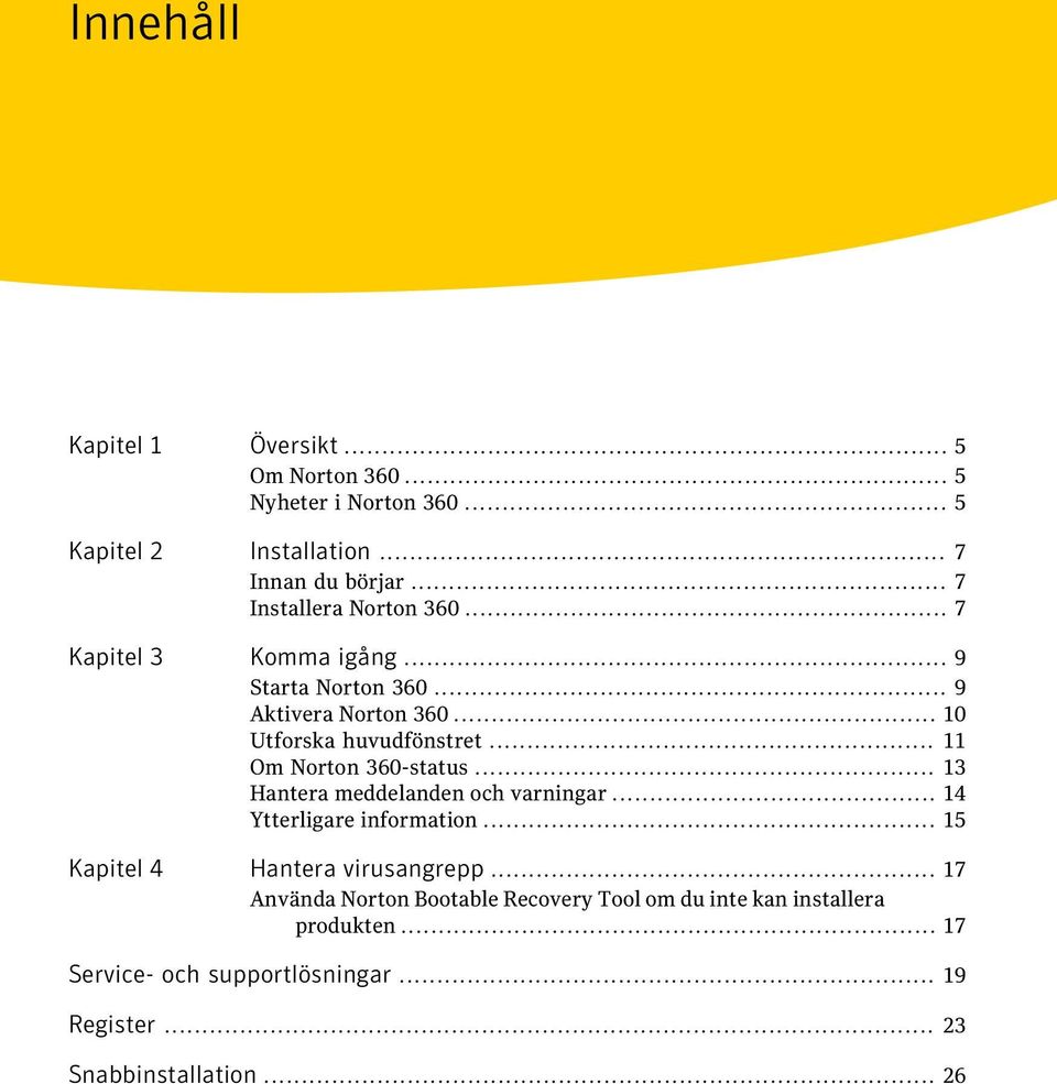 .. 11 Om Norton 360-status... 13 Hantera meddelanden och varningar... 14 Ytterligare information... 15 Kapitel 4 Hantera virusangrepp.