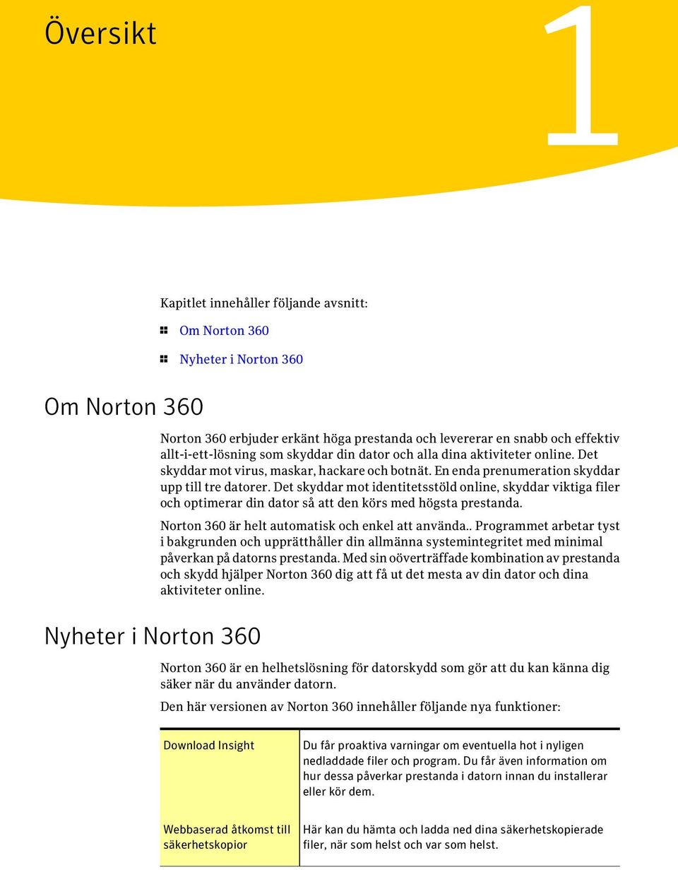 Det skyddar mot identitetsstöld online, skyddar viktiga filer och optimerar din dator så att den körs med högsta prestanda. Norton 360 är helt automatisk och enkel att använda.