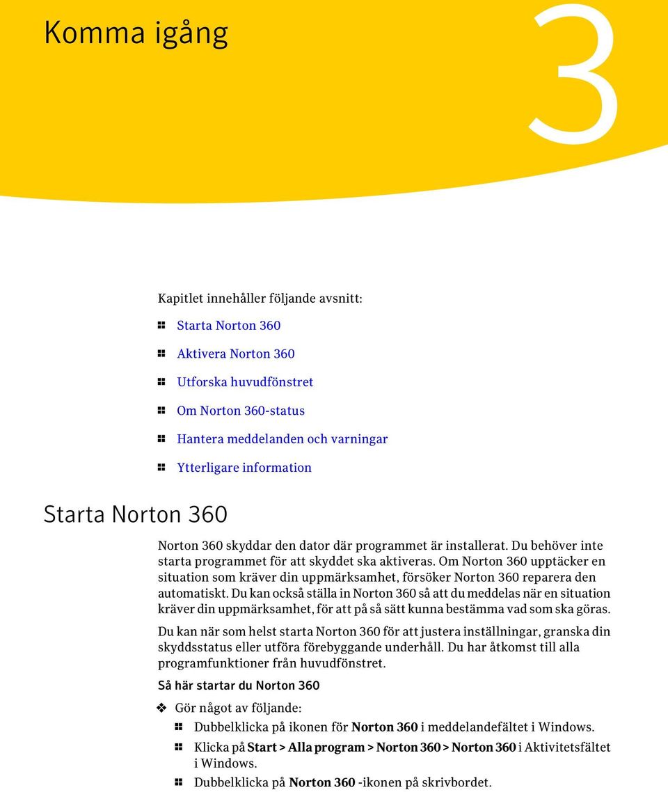 Om Norton 360 upptäcker en situation som kräver din uppmärksamhet, försöker Norton 360 reparera den automatiskt.
