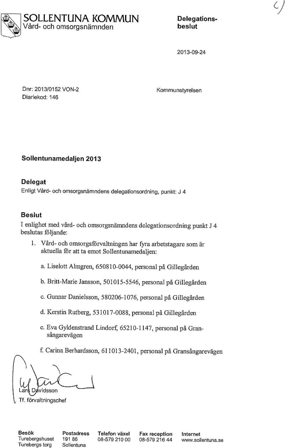 Vård- och omsorgs förvaltning en har fyra arbetstagare som är aktuella för att ta emot Sollentunamedaljen: a. Liselott Almgren, 650810-0044, personal på Gillegården b.