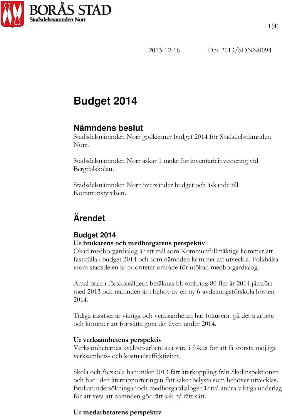 Ärendet Budget 2014 Ur brukarens och medborgarens perspektiv Ökad medborgardialog är ett mål som Kommunfullmäktige kommer att fastställa i budget 2014 och som nämnden kommer att utveckla.