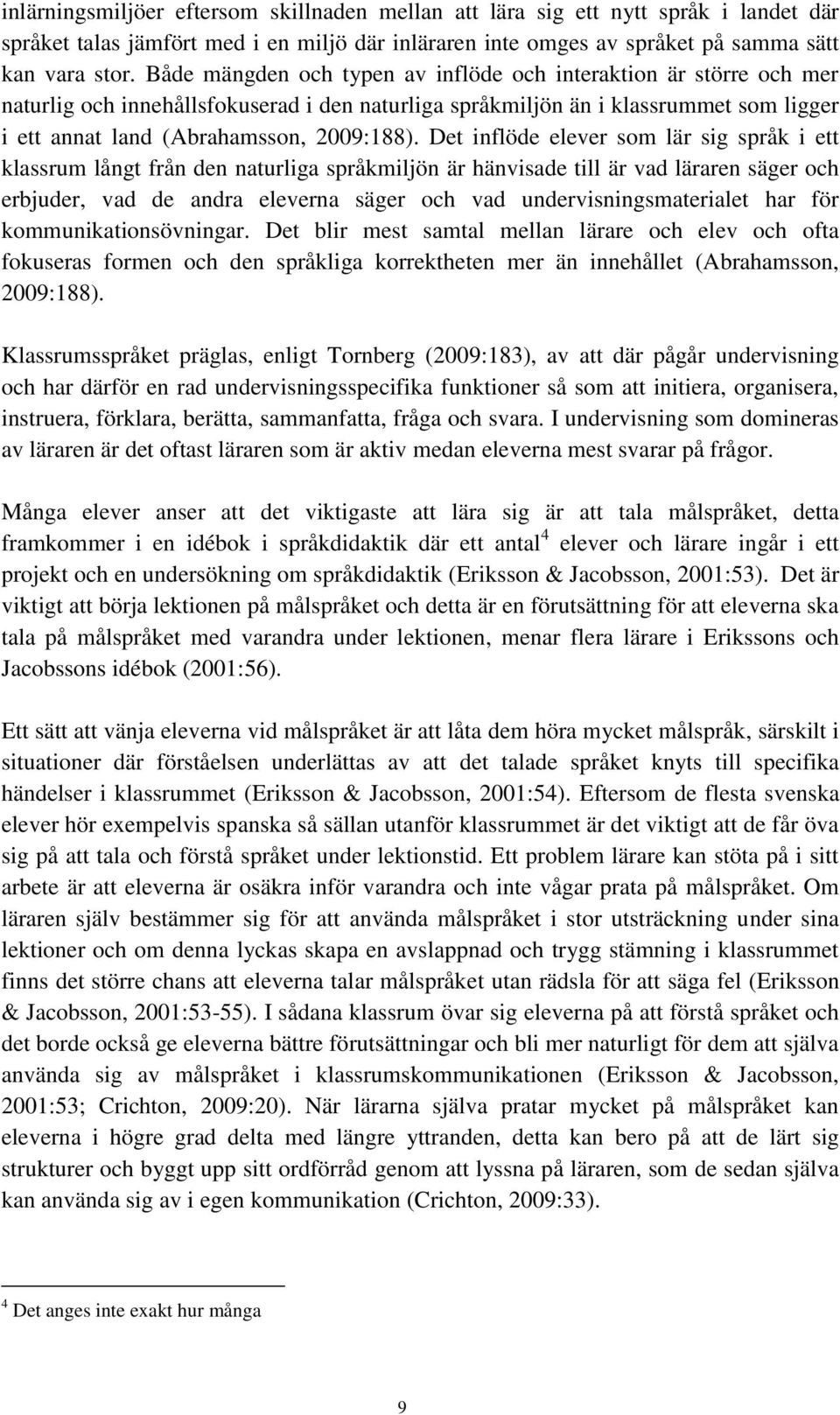 Det inflöde elever som lär sig språk i ett klassrum långt från den naturliga språkmiljön är hänvisade till är vad läraren säger och erbjuder, vad de andra eleverna säger och vad