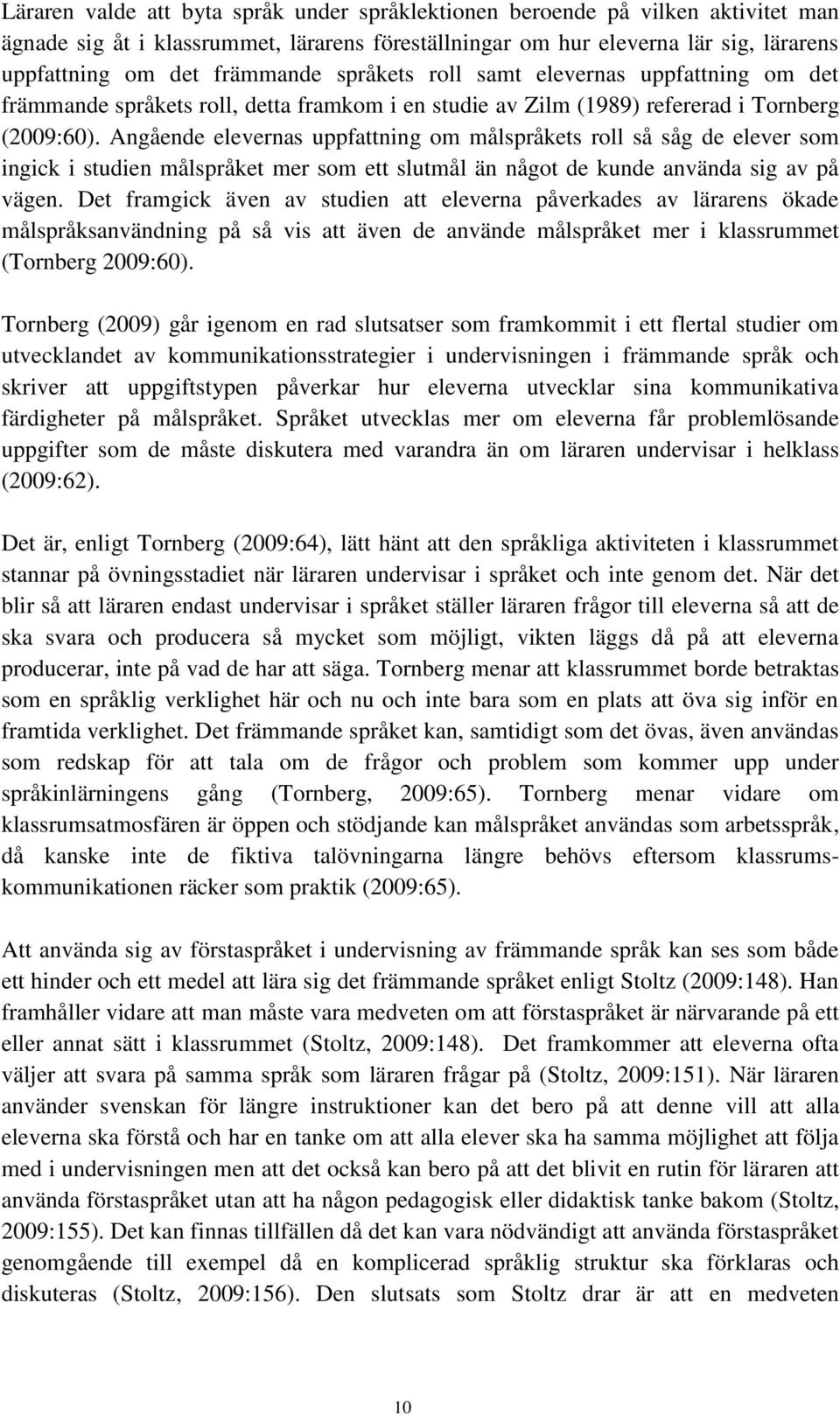 Angående elevernas uppfattning om målspråkets roll så såg de elever som ingick i studien målspråket mer som ett slutmål än något de kunde använda sig av på vägen.