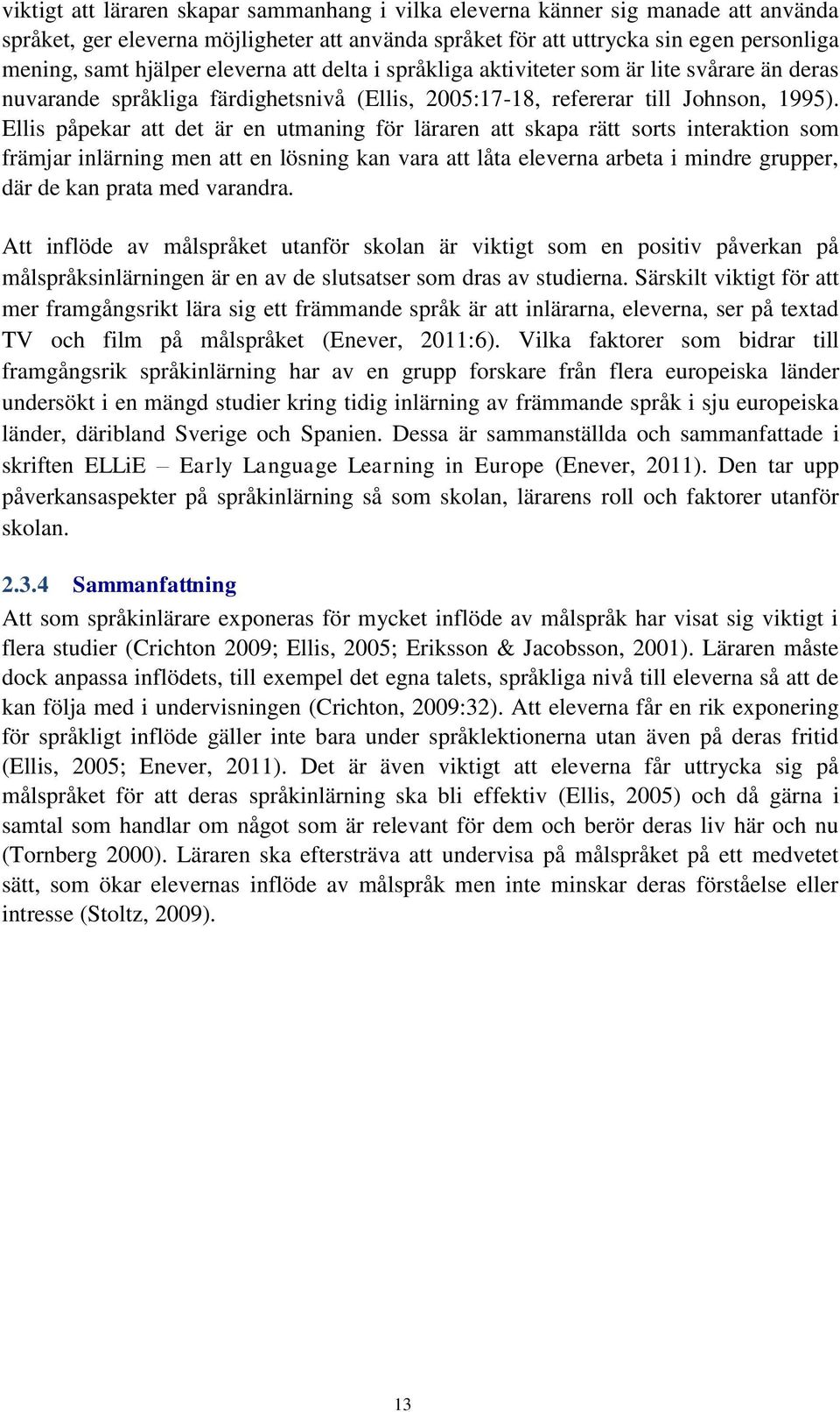 Ellis påpekar att det är en utmaning för läraren att skapa rätt sorts interaktion som främjar inlärning men att en lösning kan vara att låta eleverna arbeta i mindre grupper, där de kan prata med