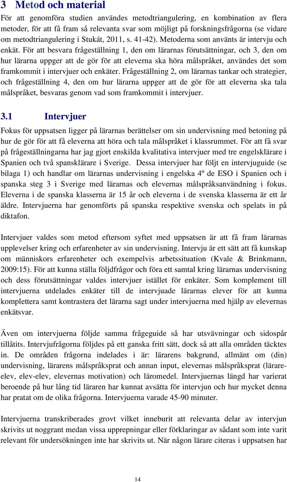 För att besvara frågeställning 1, den om lärarnas förutsättningar, och 3, den om hur lärarna uppger att de gör för att eleverna ska höra målspråket, användes det som framkommit i intervjuer och