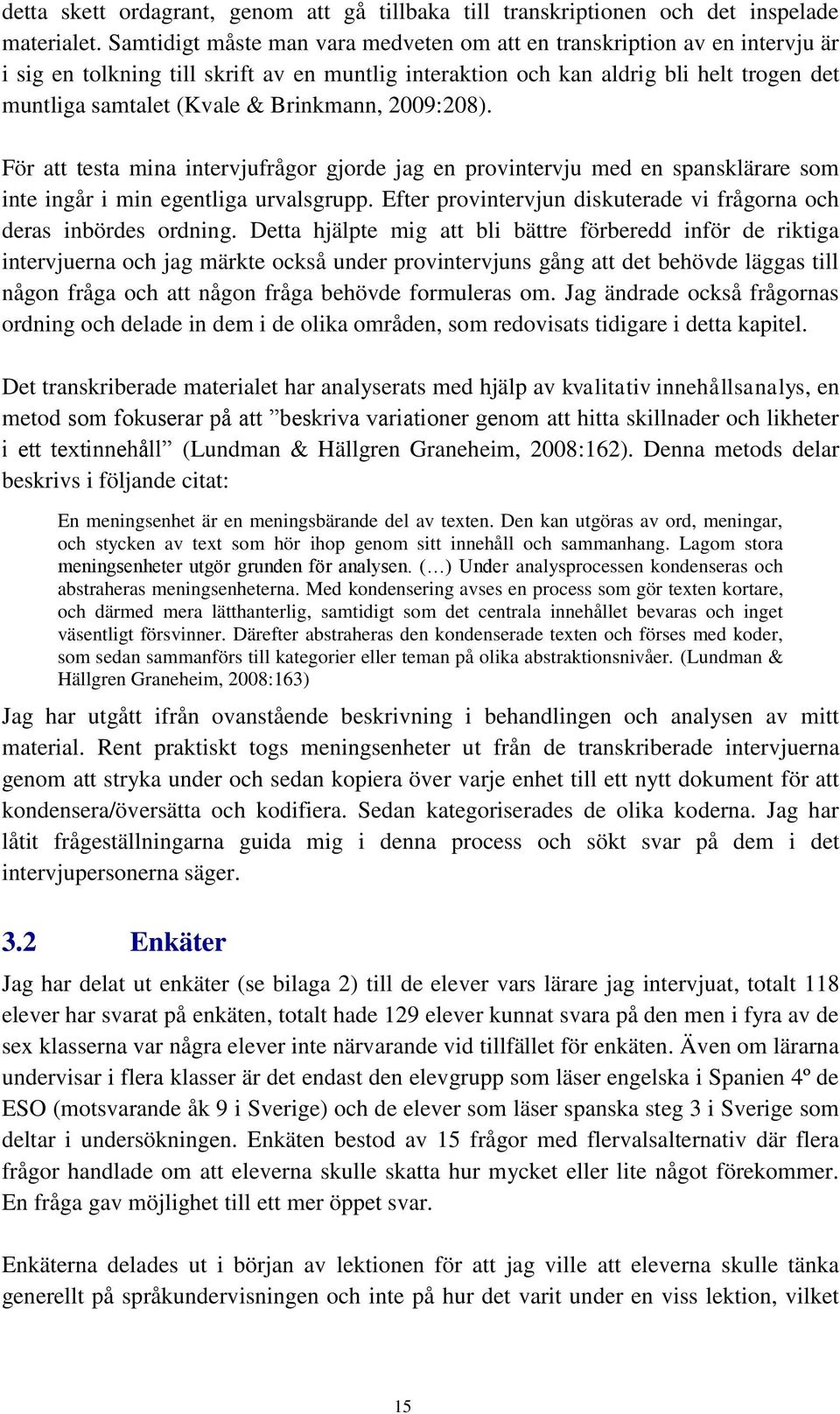 Brinkmann, 2009:208). För att testa mina intervjufrågor gjorde jag en provintervju med en spansklärare som inte ingår i min egentliga urvalsgrupp.