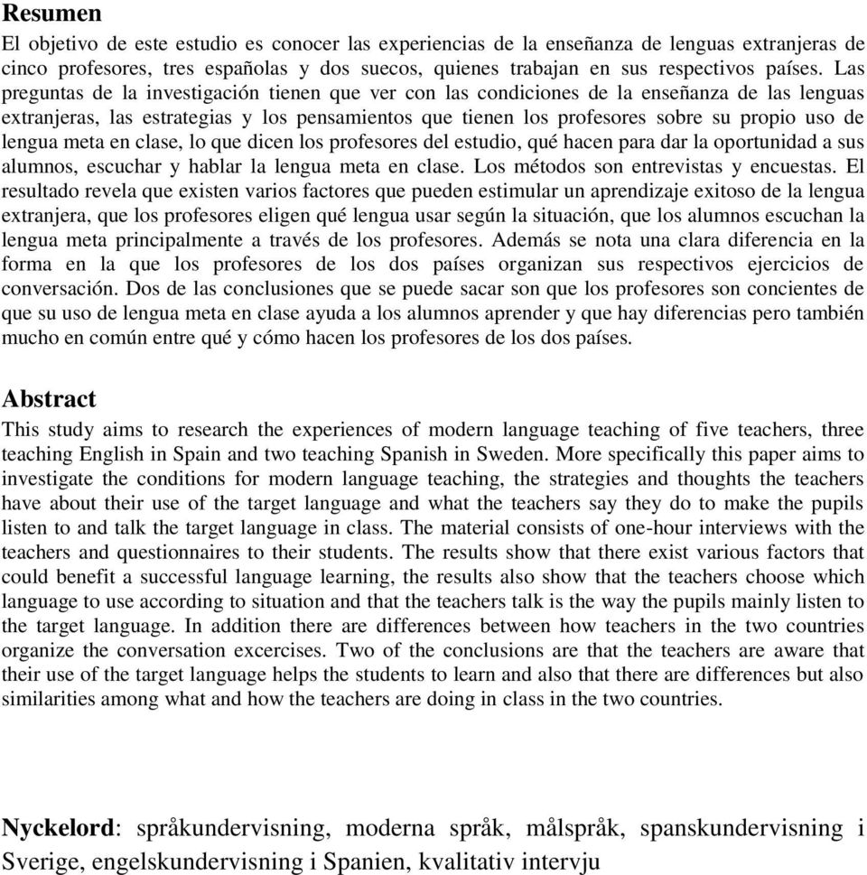 lengua meta en clase, lo que dicen los profesores del estudio, qué hacen para dar la oportunidad a sus alumnos, escuchar y hablar la lengua meta en clase. Los métodos son entrevistas y encuestas.