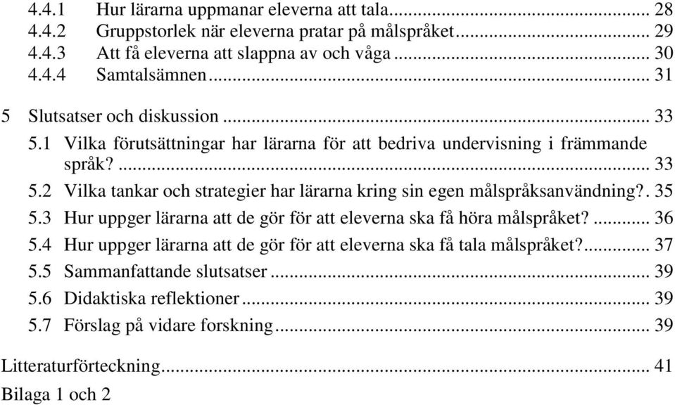 . 35 5.3 Hur uppger lärarna att de gör för att eleverna ska få höra målspråket?... 36 5.4 Hur uppger lärarna att de gör för att eleverna ska få tala målspråket?... 37 5.