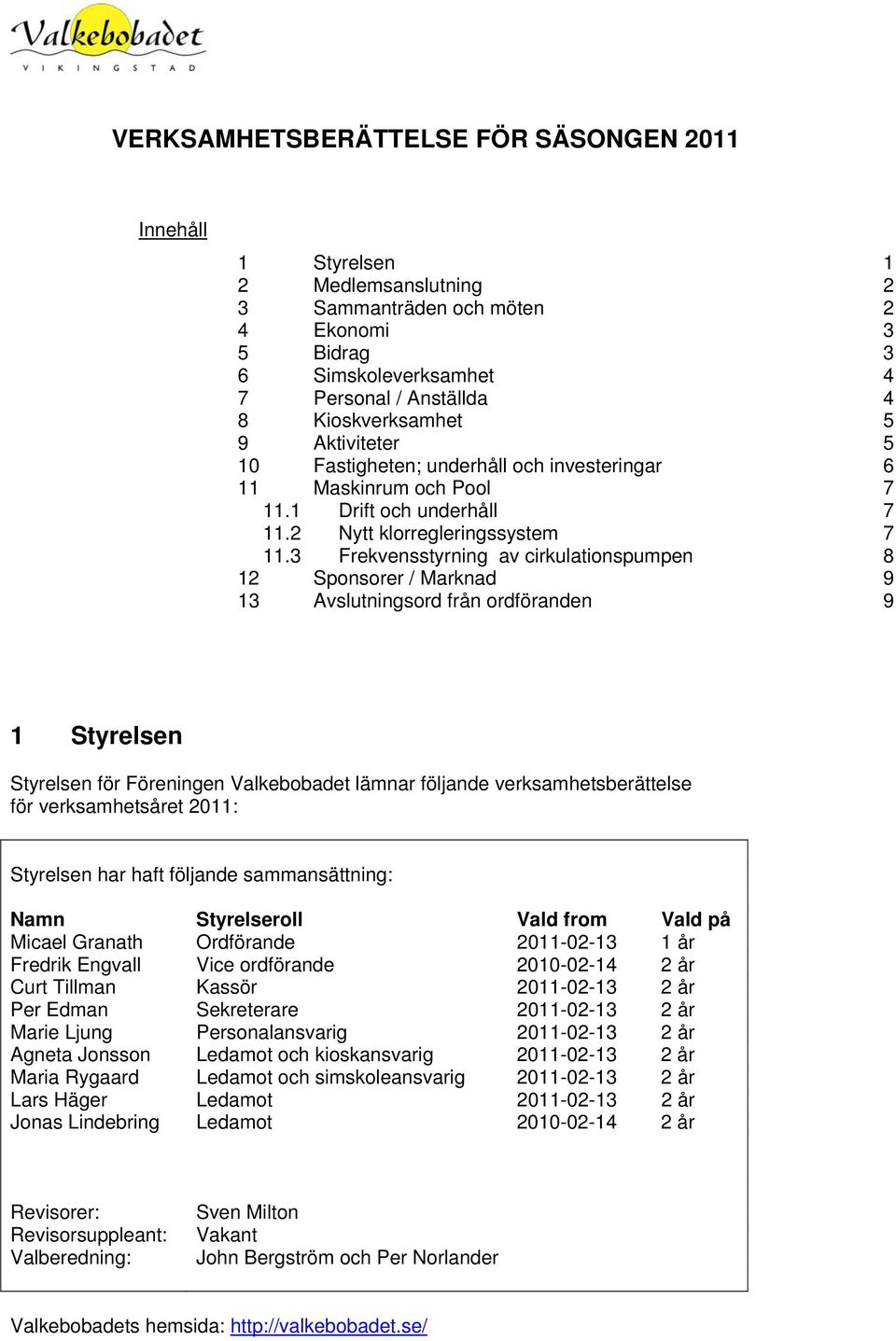 3 Frekvensstyrning av cirkulationspumpen 8 12 Sponsorer / Marknad 9 13 Avslutningsord från ordföranden 9 1 Styrelsen Styrelsen för Föreningen Valkebobadet lämnar följande verksamhetsberättelse för