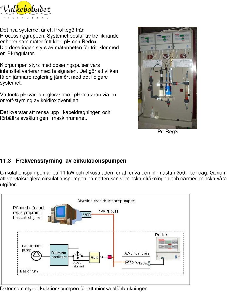 Det gör att vi kan få en jämnare reglering jämfört med det tidigare systemet. Vattnets ph-värde regleras med ph-mätaren via en on/off-styrning av koldioxidventilen.