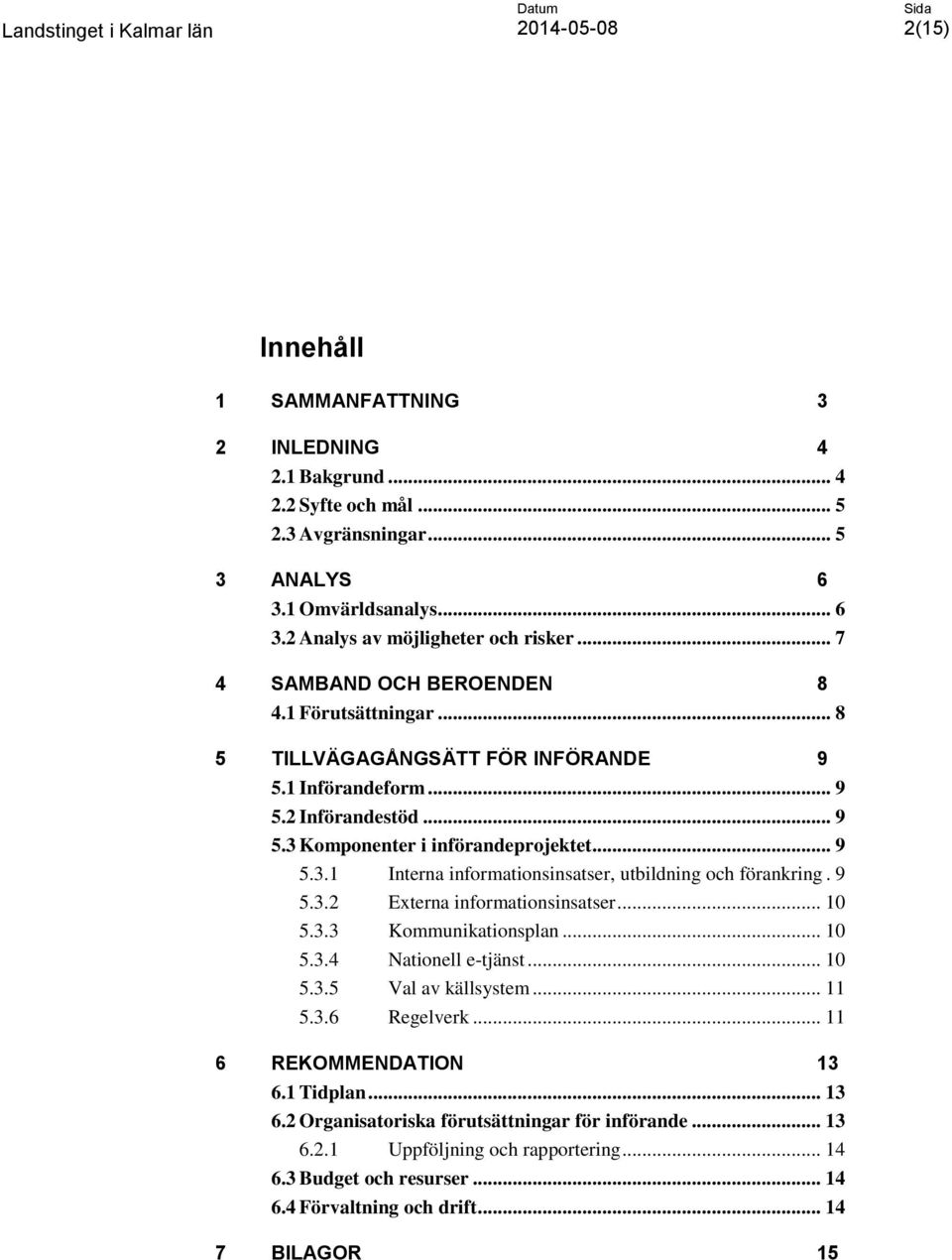 Komponenter i införandeprojektet... 9 5.3.1 Interna informationsinsatser, utbildning och förankring. 9 5.3.2 Externa informationsinsatser... 10 5.3.3 Kommunikationsplan... 10 5.3.4 Nationell e-tjänst.