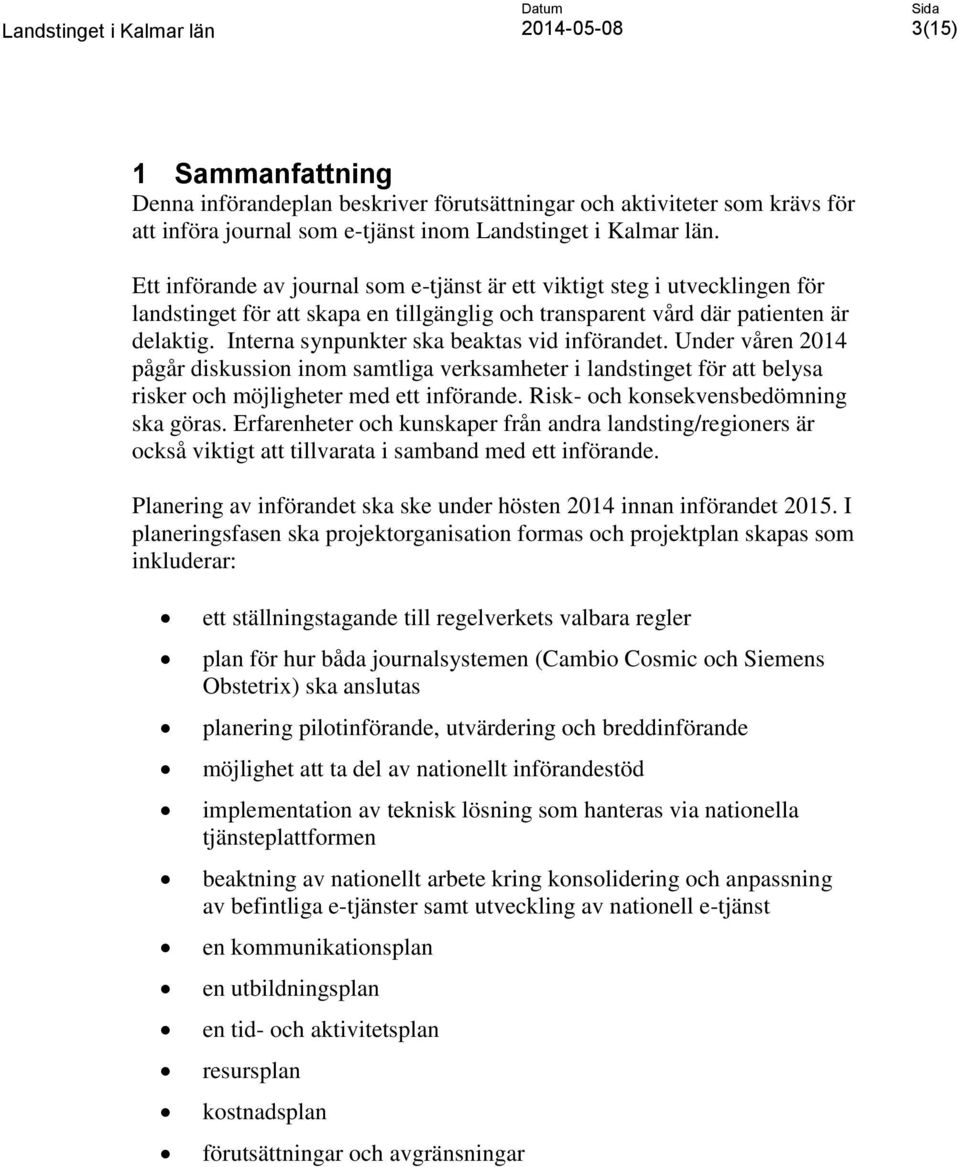 Interna synpunkter ska beaktas vid införandet. Under våren 2014 pågår diskussion inom samtliga verksamheter i landstinget för att belysa risker och möjligheter med ett införande.