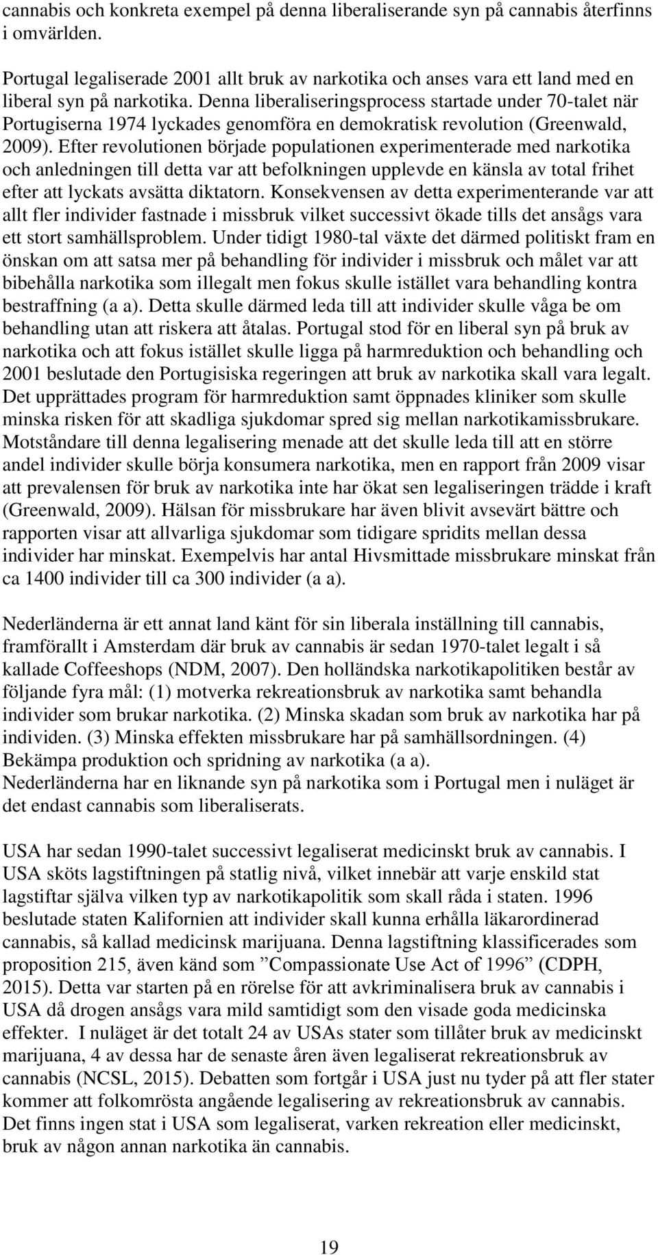 Efter revolutionen började populationen experimenterade med narkotika och anledningen till detta var att befolkningen upplevde en känsla av total frihet efter att lyckats avsätta diktatorn.