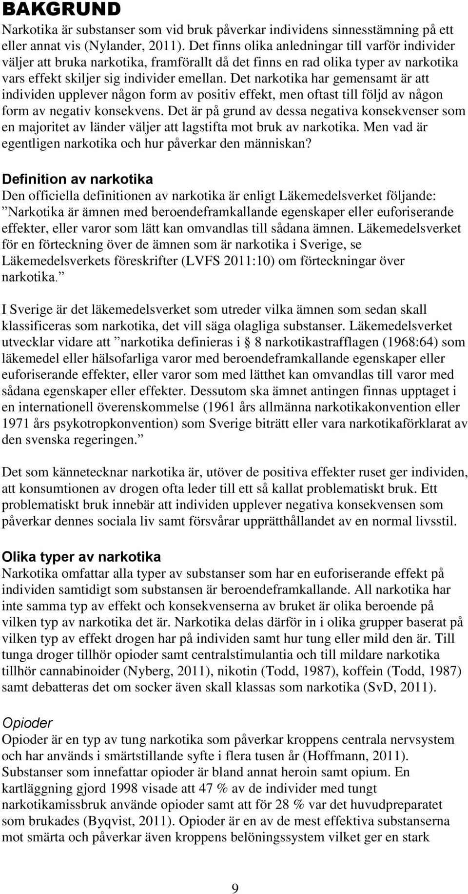 Det narkotika har gemensamt är att individen upplever någon form av positiv effekt, men oftast till följd av någon form av negativ konsekvens.