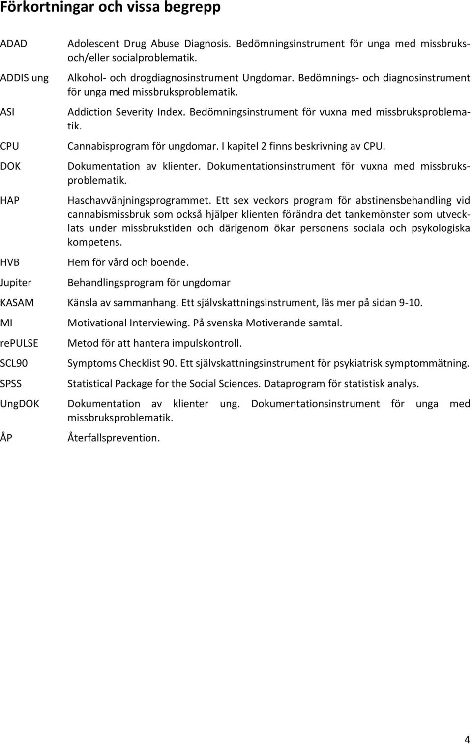 Cannabisprogram för ungdomar. I kapitel 2 finns beskrivning av CPU. Dokumentation av klienter. Dokumentationsinstrument för vuxna med missbruksproblematik. Haschavvänjningsprogrammet.