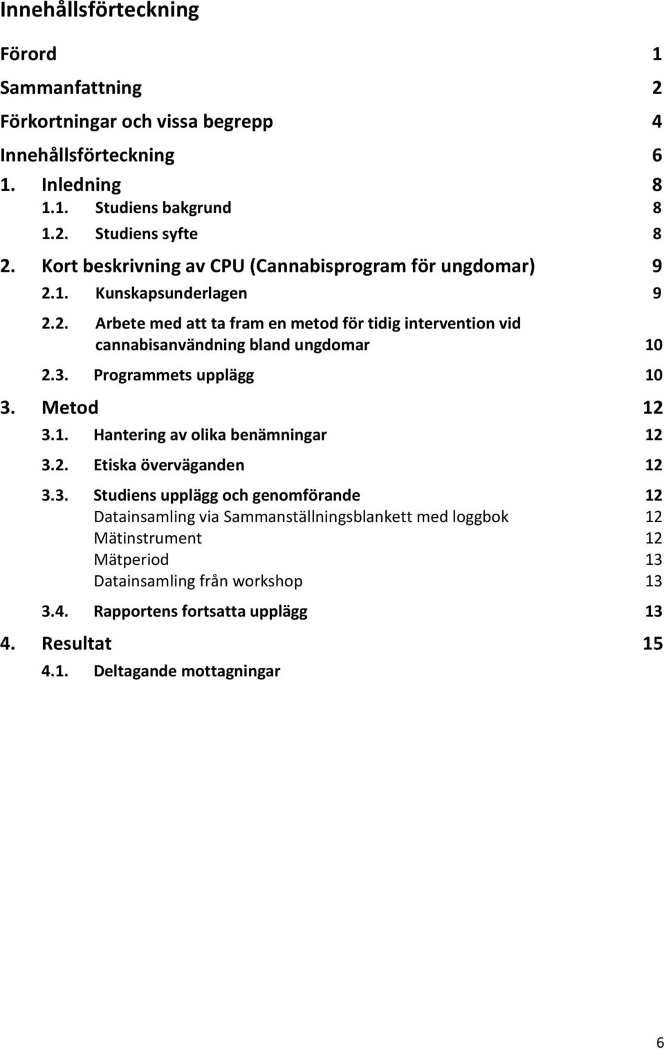 Programmets upplägg 10 3. Metod 12 3.1. Hantering av olika benämningar 12 3.2. Etiska överväganden 12 3.3. Studiens upplägg och genomförande 12 Datainsamling via Sammanställningsblankett med loggbok 12 Mätinstrument 12 Mätperiod 13 Datainsamling från workshop 13 3.