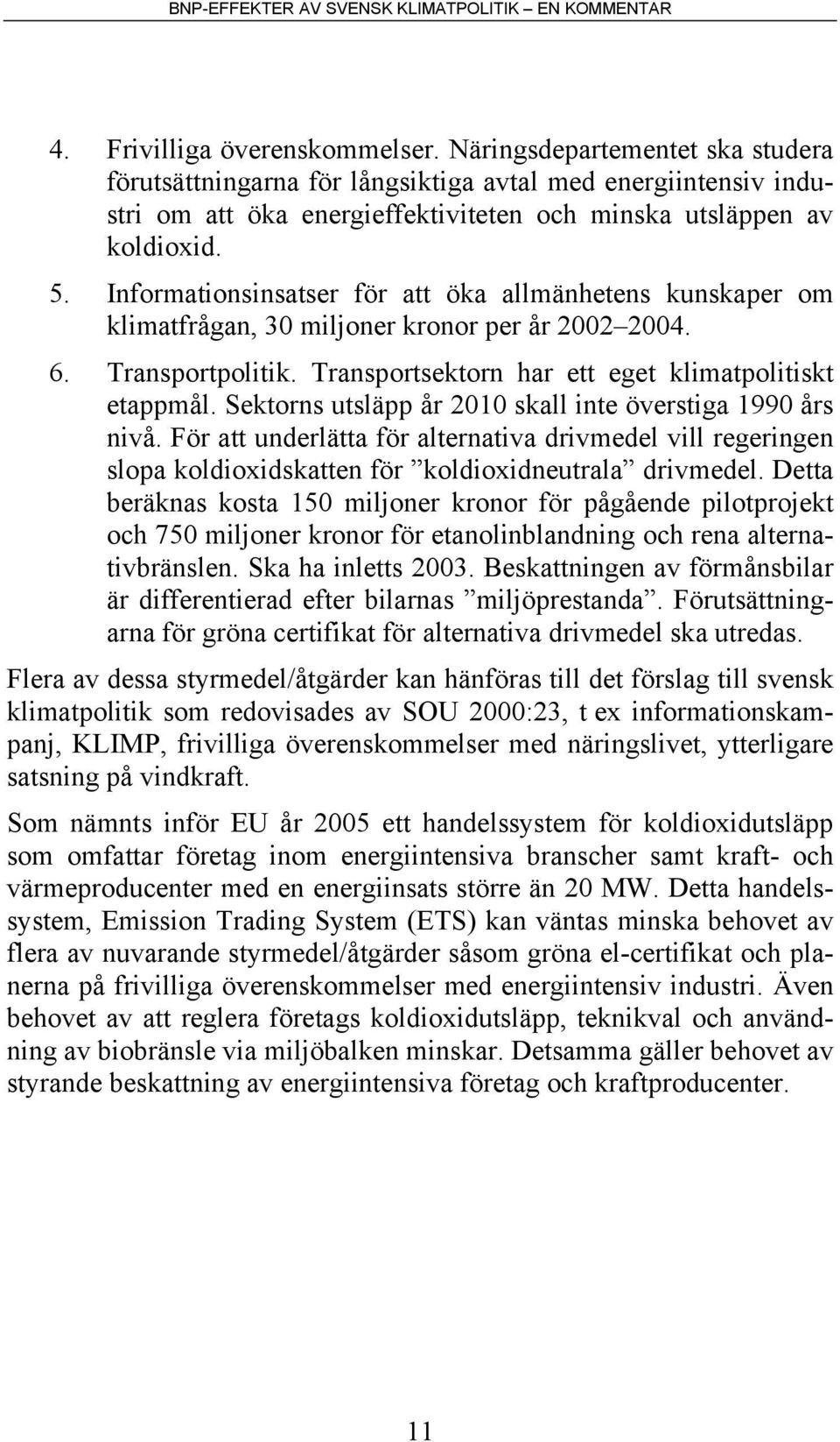 Sektorns utsläpp år 2010 skall inte överstiga 1990 års nivå. För att underlätta för alternativa drivmedel vill regeringen slopa koldioxidskatten för koldioxidneutrala drivmedel.