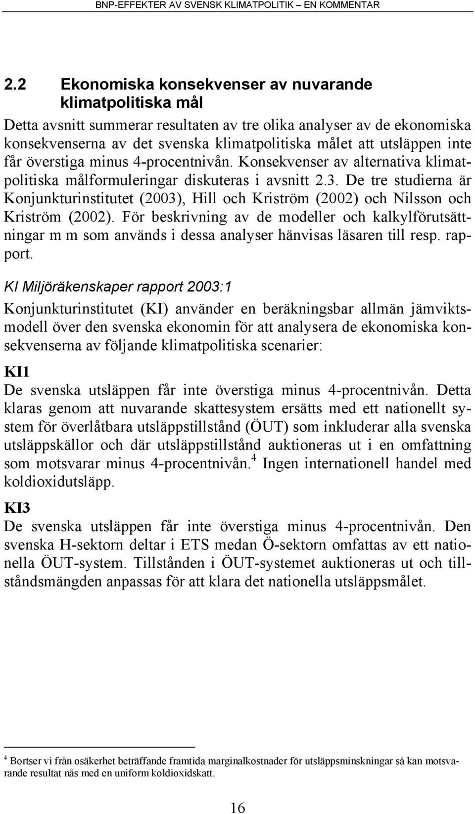 De tre studierna är Konjunkturinstitutet (2003), Hill och Kriström (2002) och Nilsson och Kriström (2002).