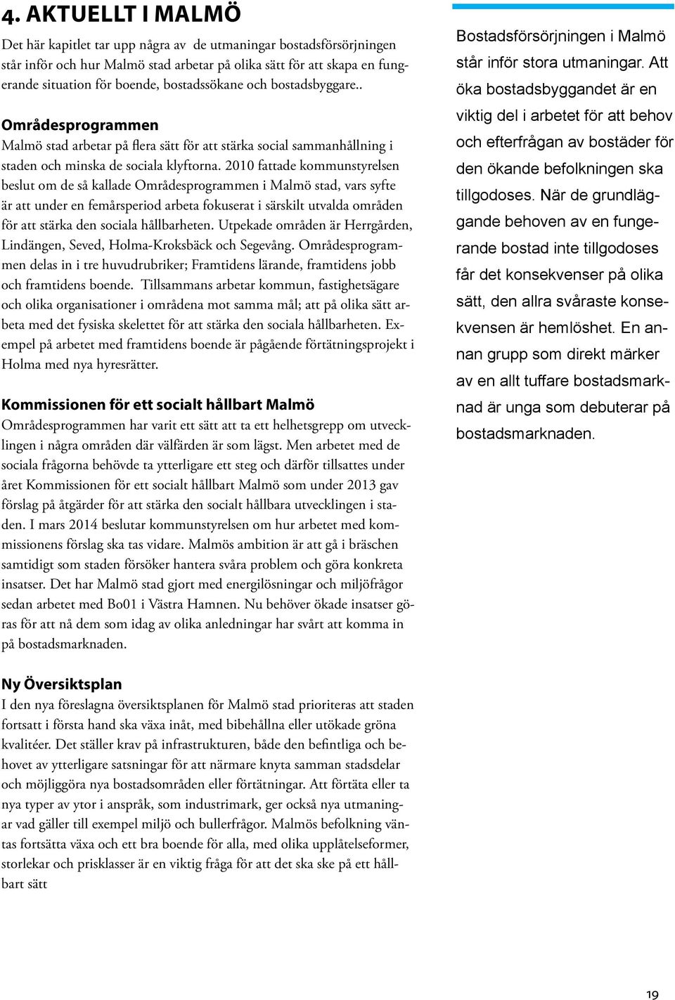 2010 fattade kommunstyrelsen beslut om de så kallade Områdesprogrammen i Malmö stad, vars syfte är att under en femårsperiod arbeta fokuserat i särskilt utvalda områden för att stärka den sociala