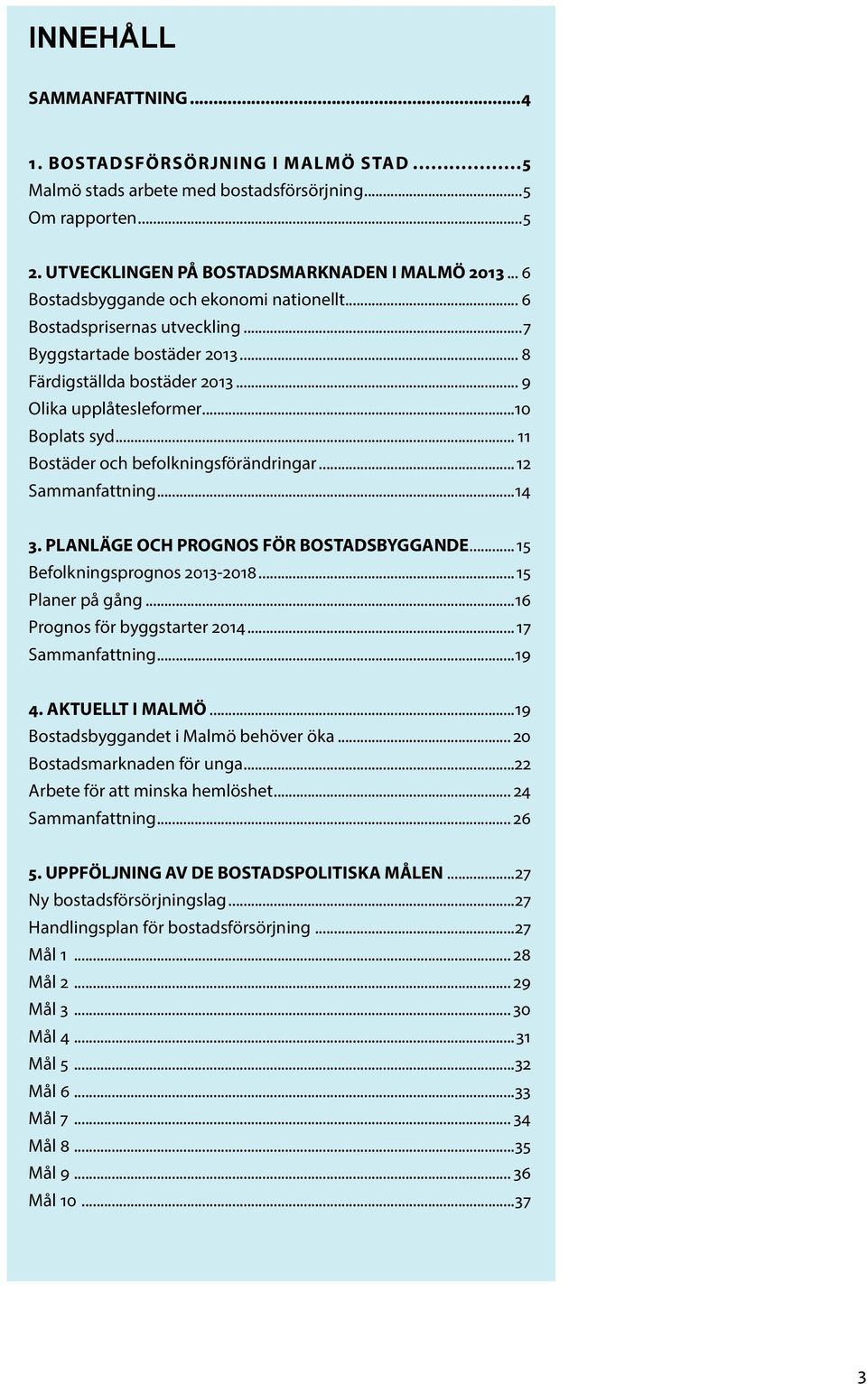 .. 11 Bostäder och befolkningsförändringar...12 Sammanfattning...14 3. PLANLÄGE OCH PROGNOS FÖR BOSTADSBYGGANDE...15 Befolkningsprognos 2013-2018...15 Planer på gång...16 Prognos för byggstarter 2014.