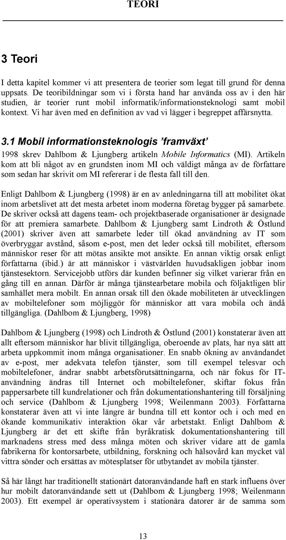 Vi har även med en definition av vad vi lägger i begreppet affärsnytta. 3.1 Mobil informationsteknologis framväxt 1998 skrev Dahlbom & Ljungberg artikeln Mobile Informatics (MI).