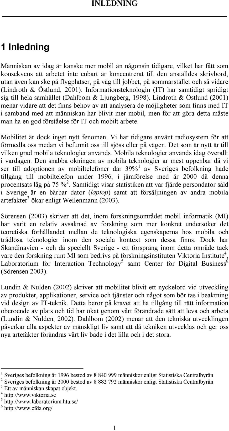 Informationsteknologin (IT) har samtidigt spridigt sig till hela samhället (Dahlbom & Ljungberg, 1998).