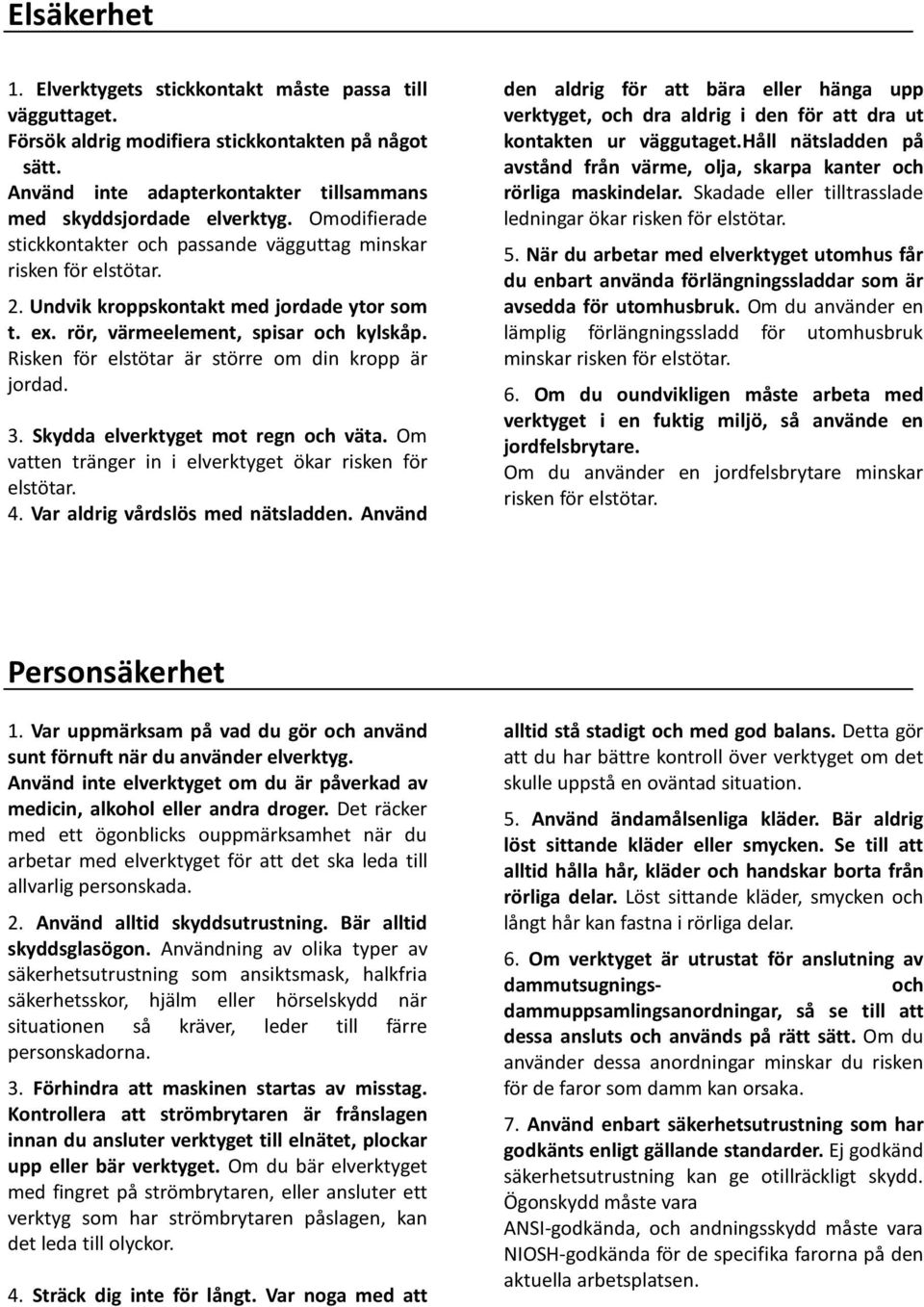 Risken för elstötar är större om din kropp är jordad. 3. Skydda elverktyget mot regn och väta. Om vatten tränger in i elverktyget ökar risken för elstötar. 4. Var aldrig vårdslös med nätsladden.