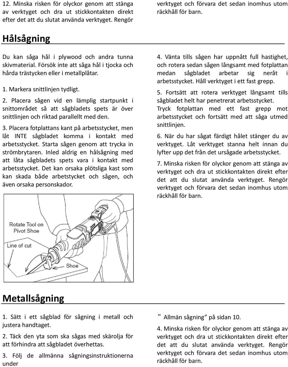 Försök inte att såga hål i tjocka och hårda trästycken eller i metallplåtar. 1. Markera snittlinjen tydligt. 2.