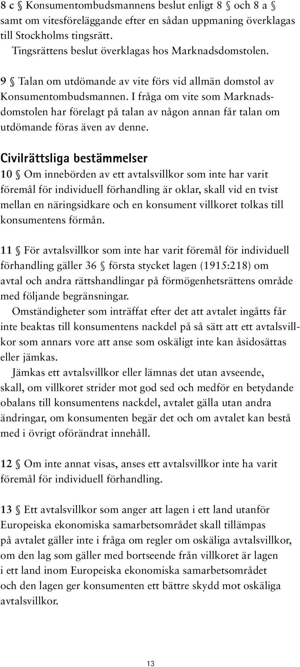 Civilrättsliga bestämmelser 10 Om innebörden av ett avtalsvillkor som inte har varit föremål för individuell förhandling är oklar, skall vid en tvist mellan en näringsidkare och en konsument