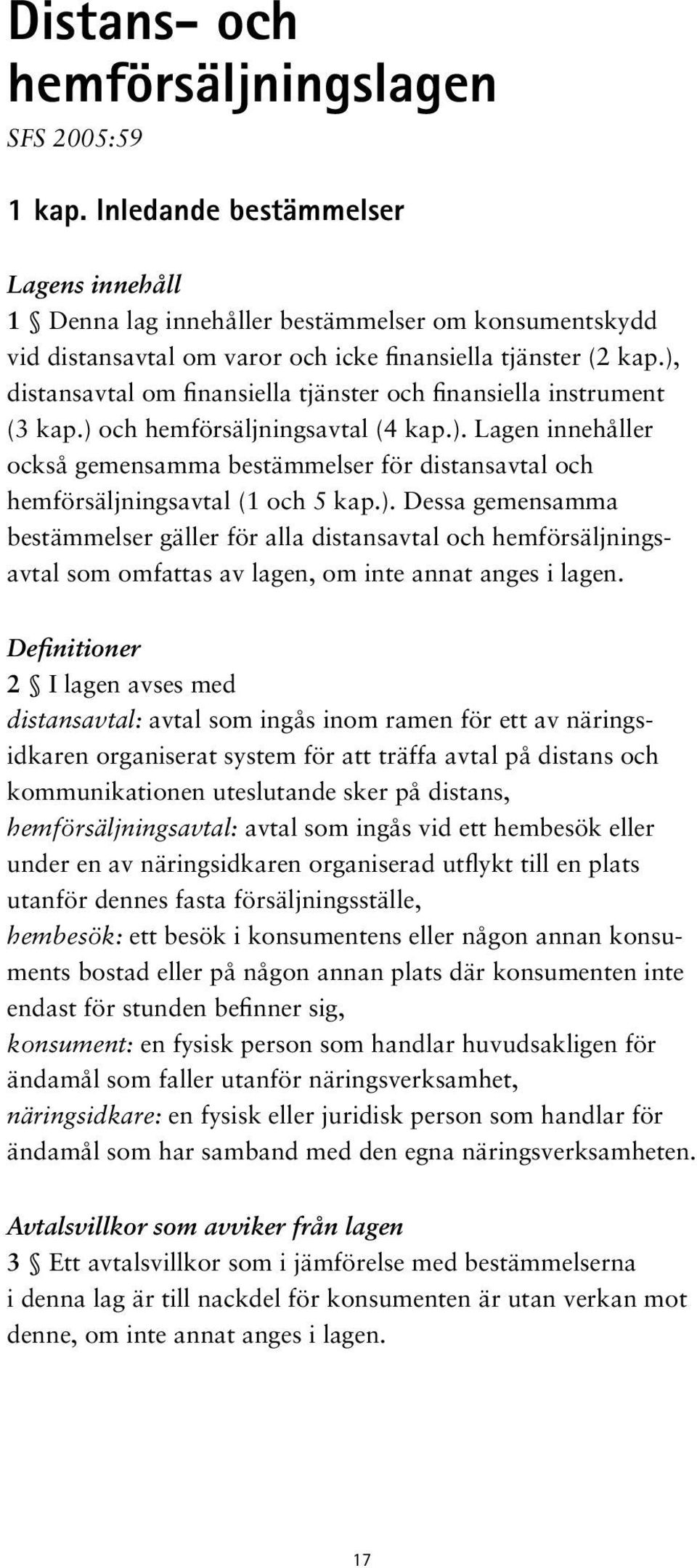 ), distansavtal om finansiella tjänster och finansiella instrument (3 kap.) och hemförsäljningsavtal (4 kap.). Lagen innehåller också gemensamma bestämmelser för distansavtal och hemförsäljningsavtal (1 och 5 kap.