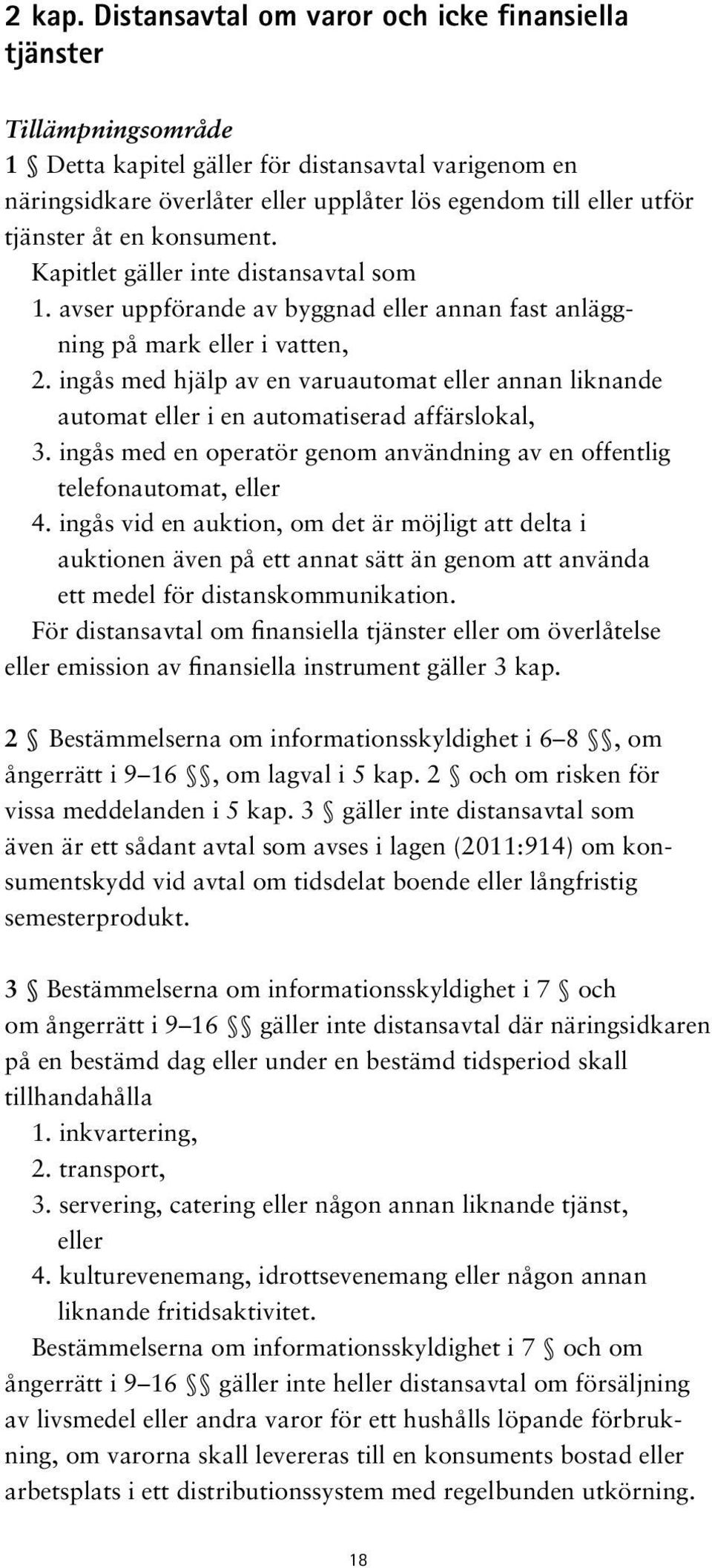 tjänster åt en konsument. Kapitlet gäller inte distansavtal som 1. avser uppförande av byggnad eller annan fast anläggning på mark eller i vatten, 2.