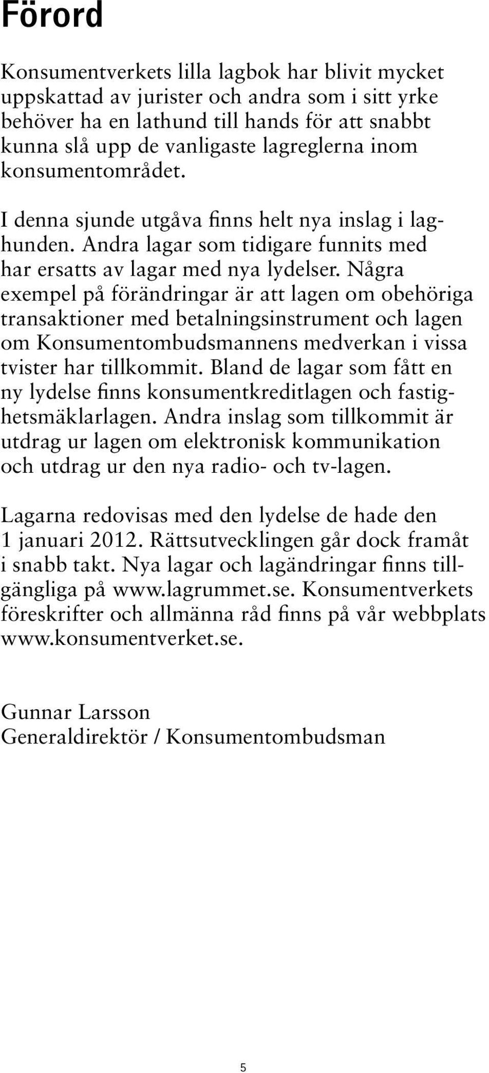 Några exempel på förändringar är att lagen om obehöriga transaktioner med betalningsinstrument och lagen om Konsumentombudsmannens medverkan i vissa tvister har tillkommit.