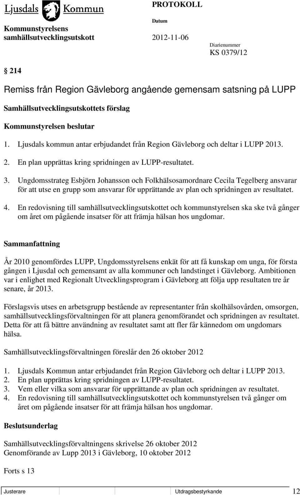 Ungdomsstrateg Esbjörn Johansson och Folkhälsosamordnare Cecila Tegelberg ansvarar för att utse en grupp som ansvarar för upprättande av plan och spridningen av resultatet. 4.