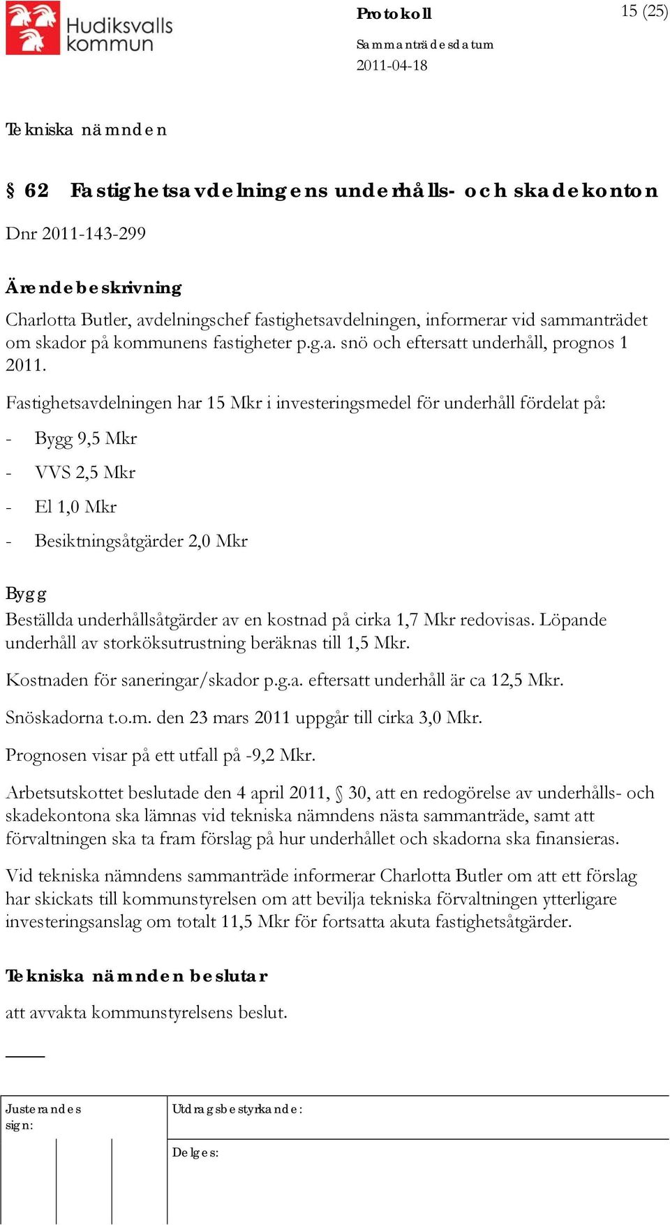 Fastighetsavdelningen har 15 Mkr i investeringsmedel för underhåll fördelat på: - Bygg 9,5 Mkr - VVS 2,5 Mkr - El 1,0 Mkr - Besiktningsåtgärder 2,0 Mkr Bygg Beställda underhållsåtgärder av en kostnad