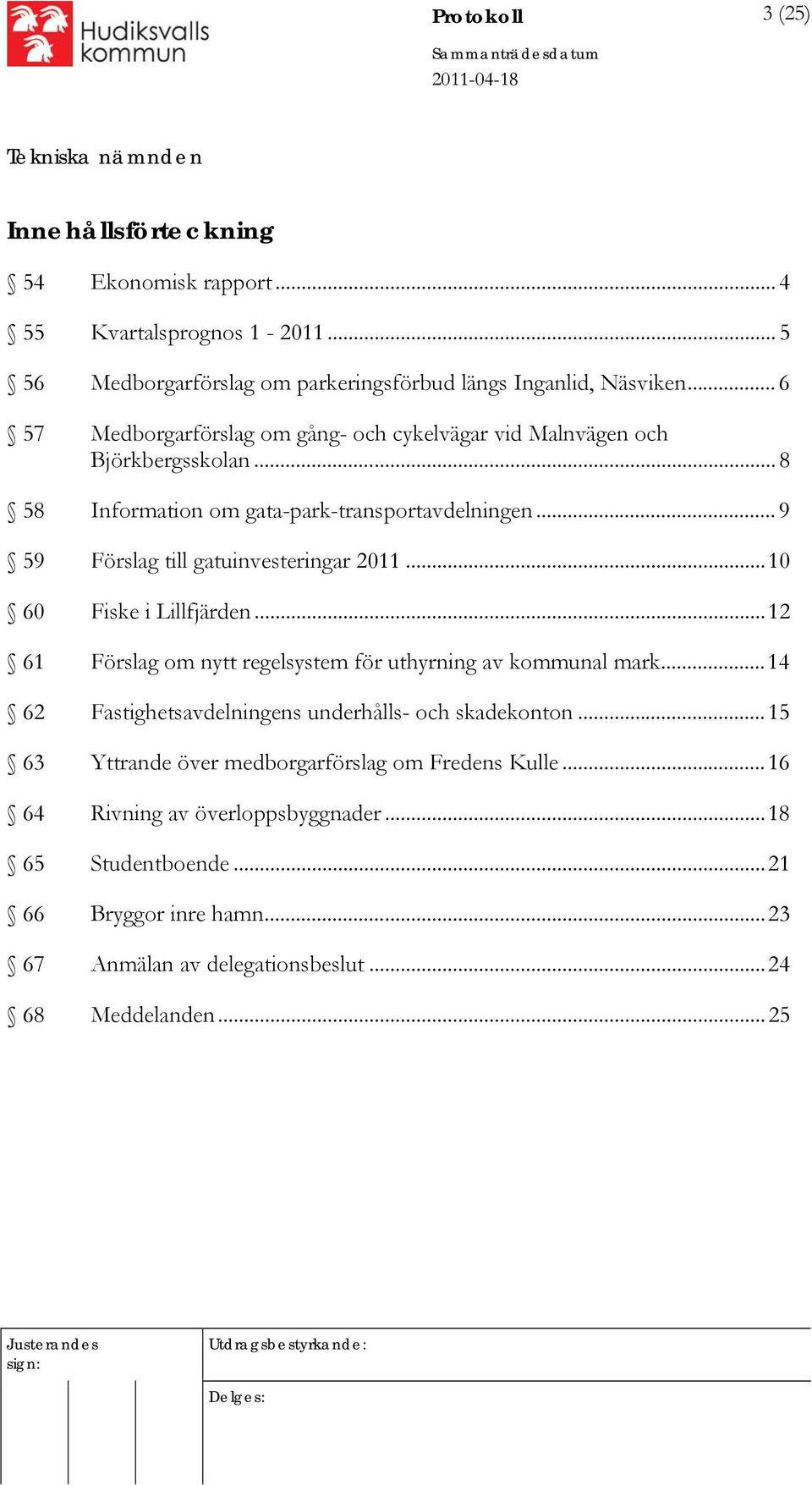 .. 9 59 Förslag till gatuinvesteringar 2011...10 60 Fiske i Lillfjärden...12 61 Förslag om nytt regelsystem för uthyrning av kommunal mark.