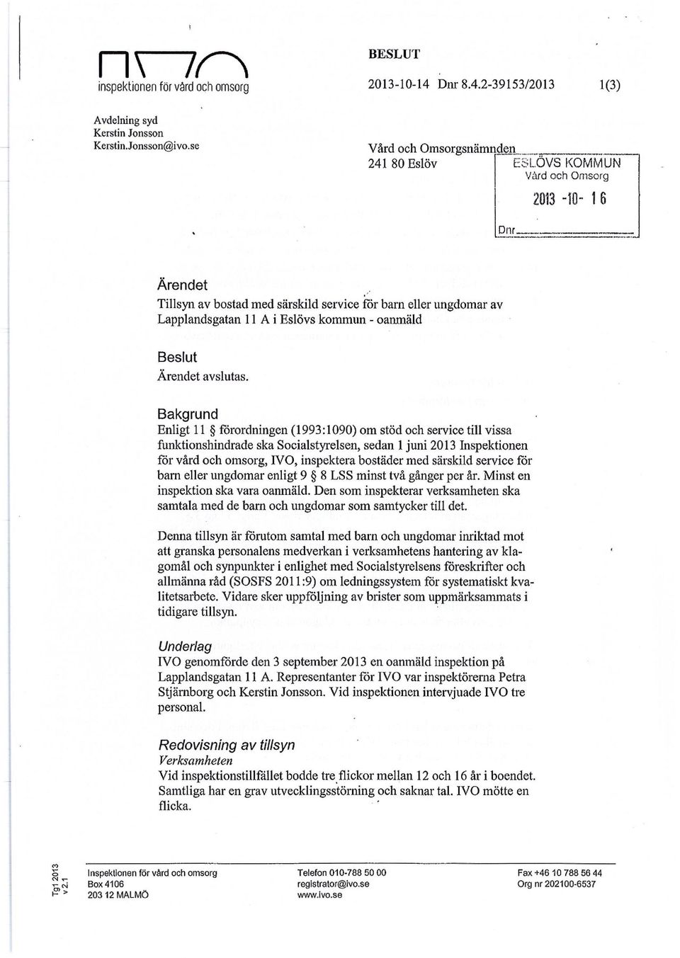 Bakgrund Enligt 11 förordningen (1993:1090) om stöd och service till vissa funktionshindrade ska Socialstyrelsen, sedan 1 juni 2013 Inspektionen för vård och omsorg, IVO, inspektera bostäder med