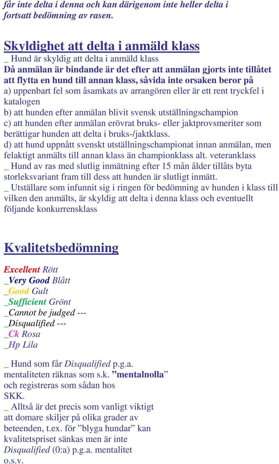 orsaken beror på a) uppenbart fel som åsamkats av arrangören eller är ett rent tryckfel i katalogen b) att hunden efter anmälan blivit svensk utställningschampion c) att hunden efter anmälan erövrat