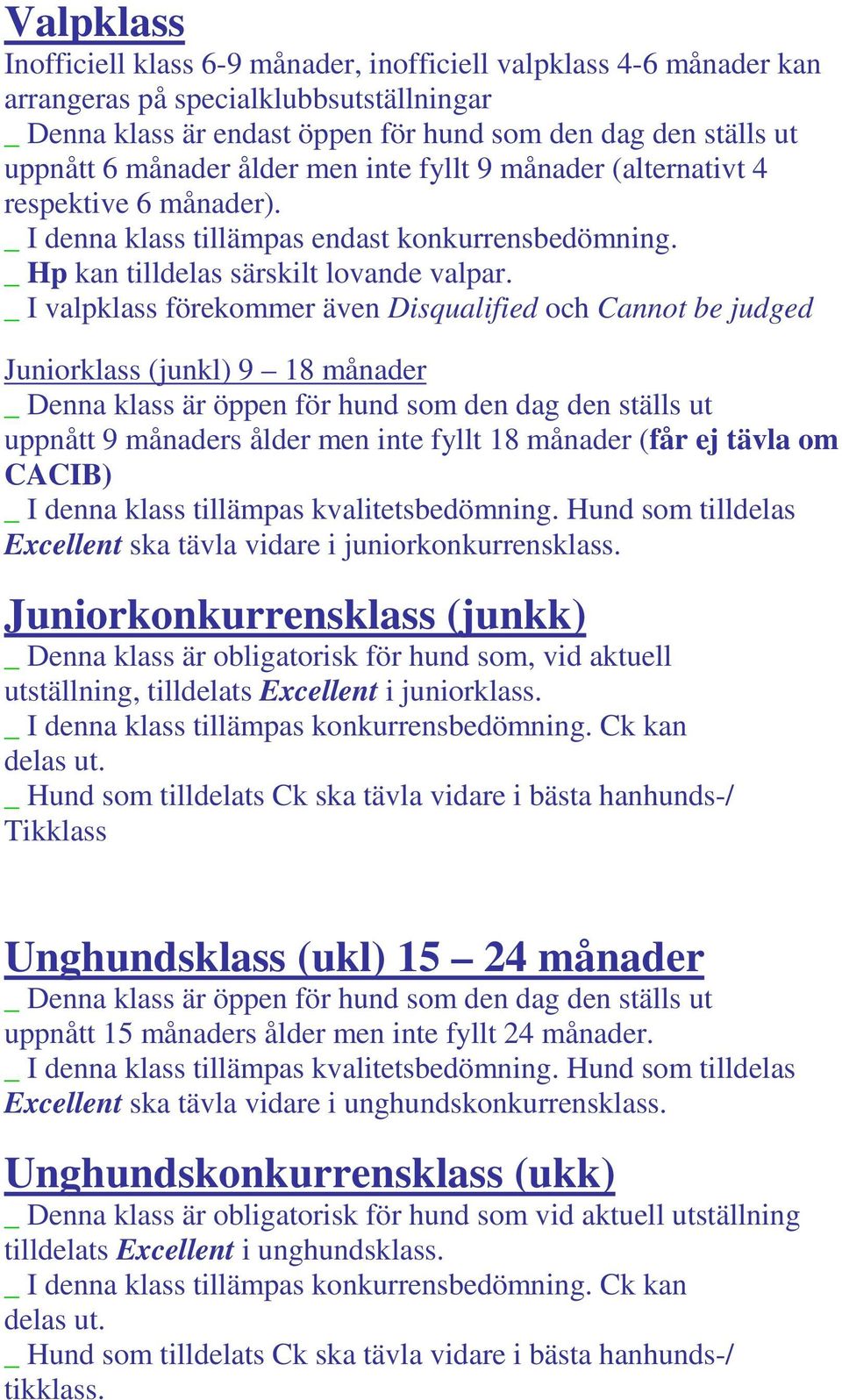 _ I valpklass förekommer även Disqualified och Cannot be judged Juniorklass (junkl) 9 18 månader _ Denna klass är öppen för hund som den dag den ställs ut uppnått 9 månaders ålder men inte fyllt 18