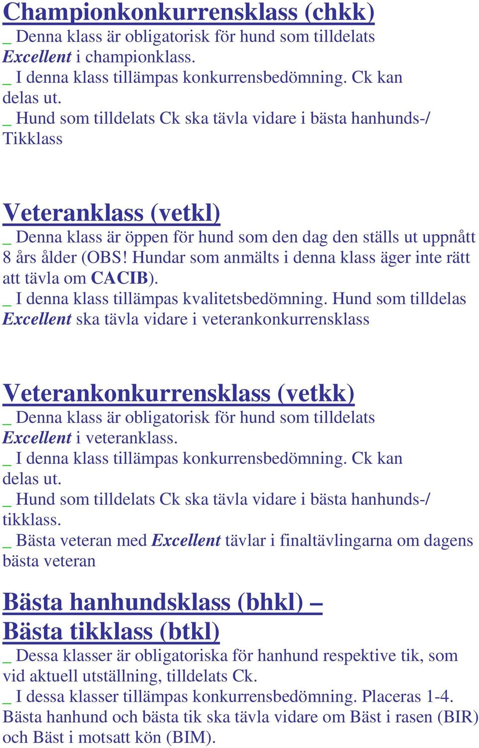 Excellent ska tävla vidare i veterankonkurrensklass Veterankonkurrensklass (vetkk) _ Denna klass är obligatorisk för hund som tilldelats Excellent i veteranklass. tikklass.