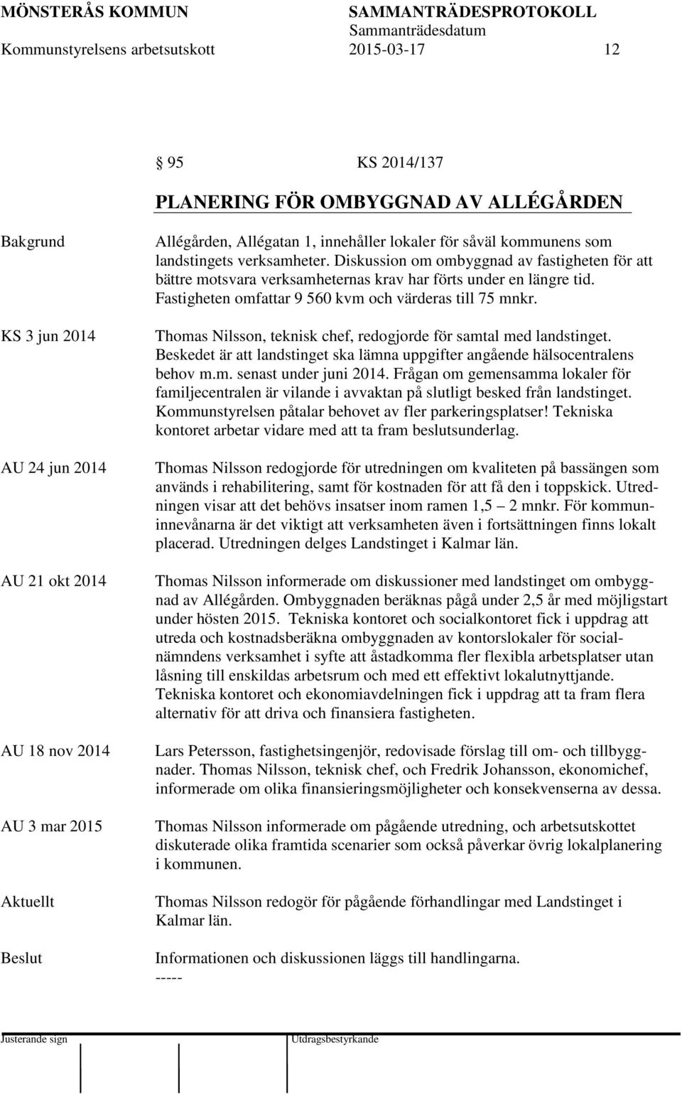 Diskussion om ombyggnad av fastigheten för att bättre motsvara verksamheternas krav har förts under en längre tid. Fastigheten omfattar 9 560 kvm och värderas till 75 mnkr.