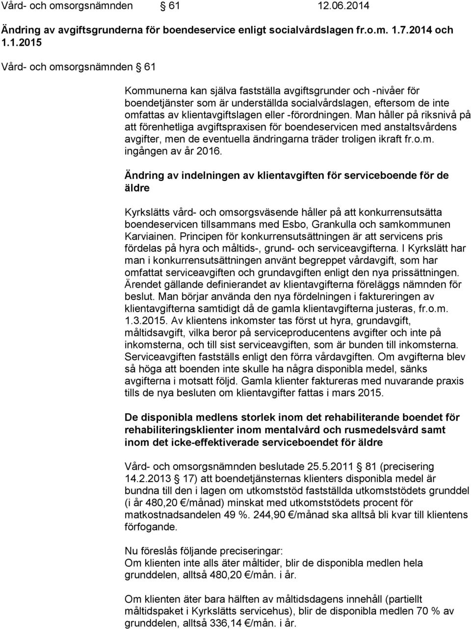 Man håller på riksnivå på att förenhetliga avgiftspraxisen för boendeservicen med anstaltsvårdens avgifter, men de eventuella ändringarna träder troligen ikraft fr.o.m. ingången av år 2016.