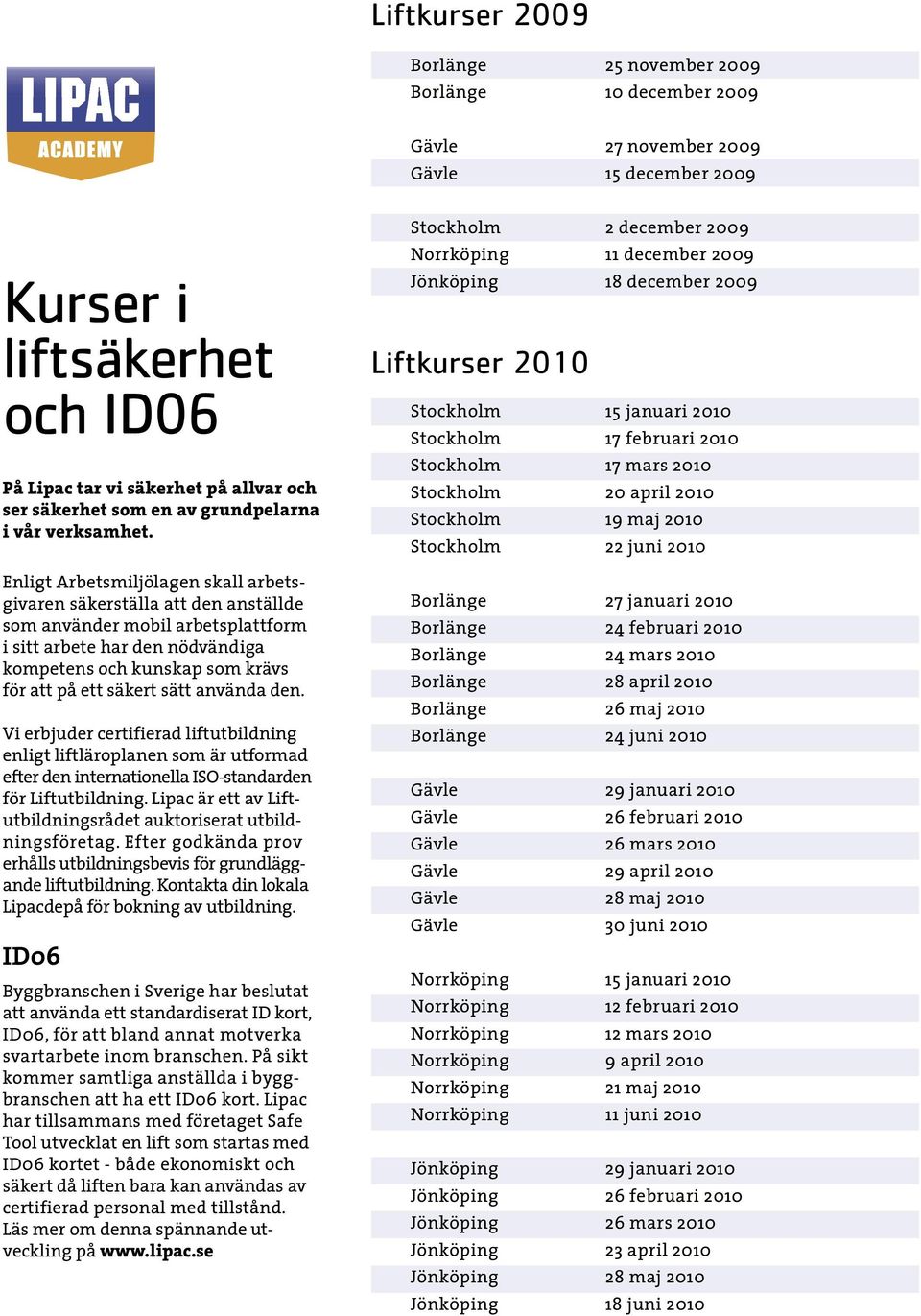 Enligt Arbetsmiljölagen skall arbetsgivaren säkerställa att den anställde som använder mobil arbetsplattform i sitt arbete har den nödvändiga kompetens och kunskap som krävs för att på ett säkert