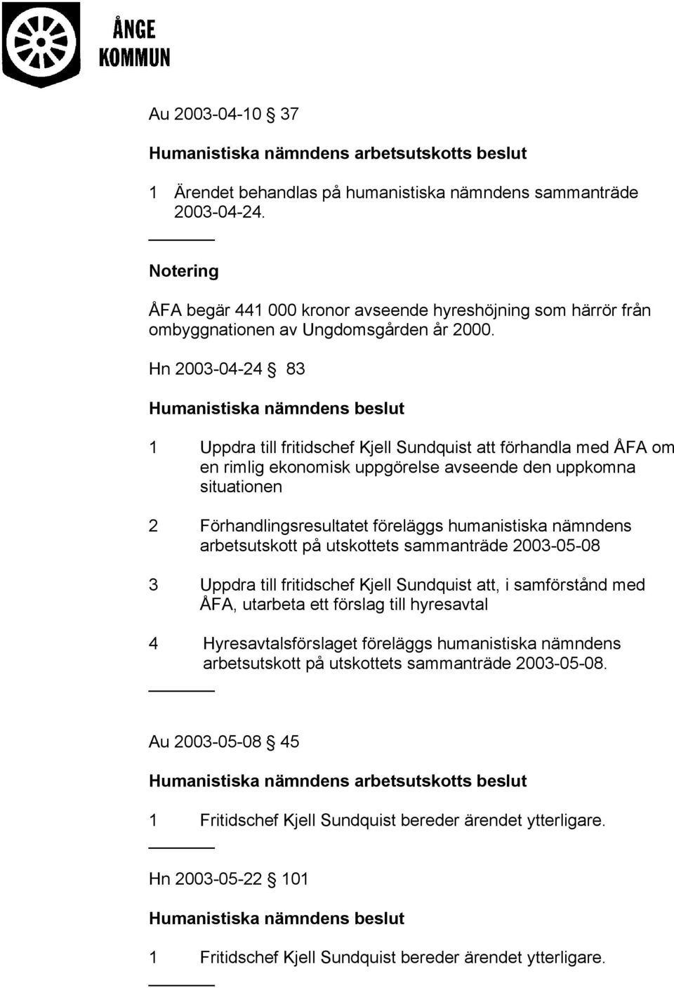 Hn 2003-04-24 83 1 Uppdra till fritidschef Kjell Sundquist att förhandla med ÅFA om en rimlig ekonomisk uppgörelse avseende den uppkomna situationen 2 Förhandlingsresultatet föreläggs humanistiska s