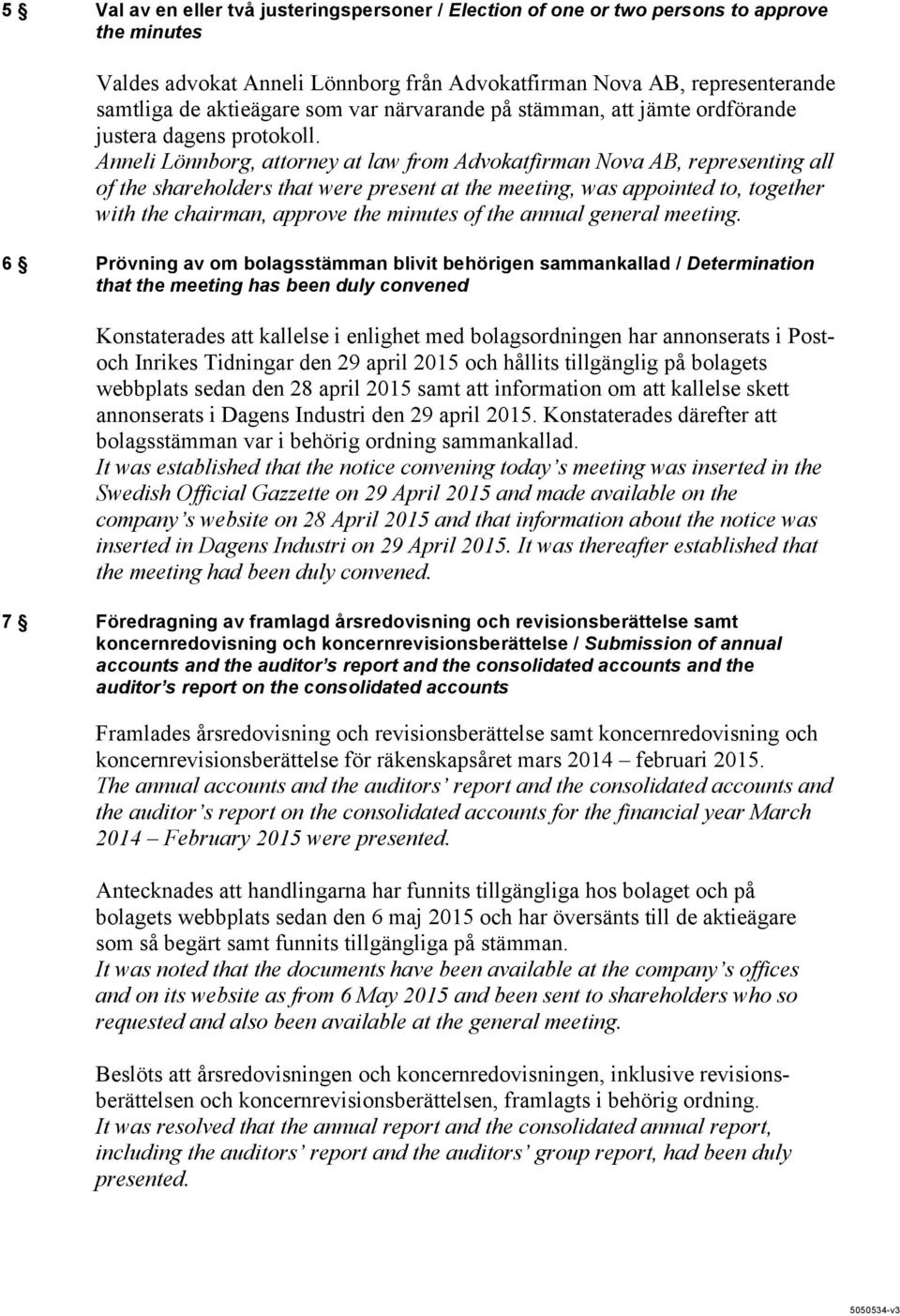 Anneli Lönnborg, attorney at law from Advokatfirman Nova AB, representing all of the shareholders that were present at the meeting, was appointed to, together with the chairman, approve the minutes