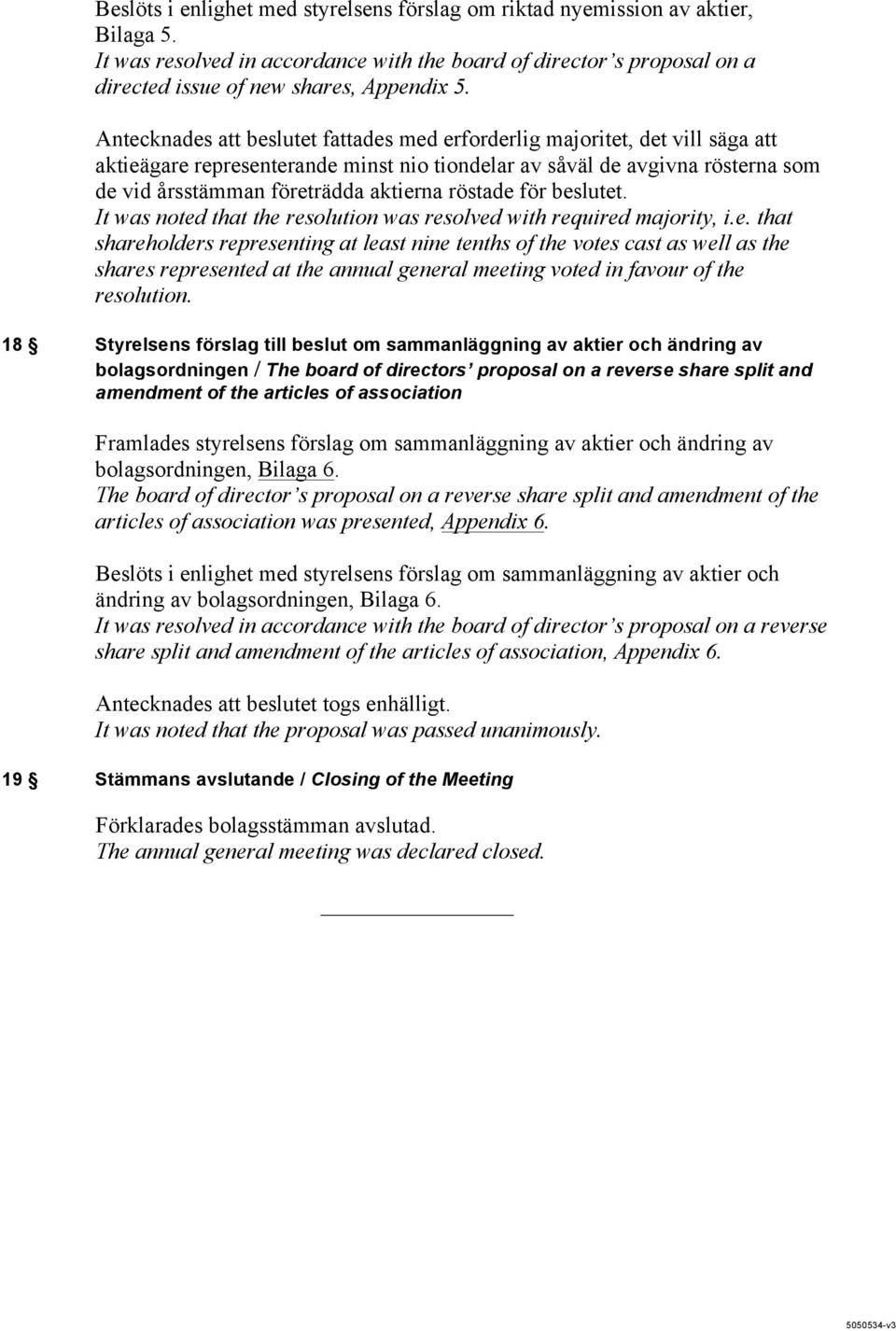 röstade för beslutet. It was noted that the resolution was resolved with required majority, i.e. that shareholders representing at least nine tenths of the votes cast as well as the shares represented at the annual general meeting voted in favour of the resolution.
