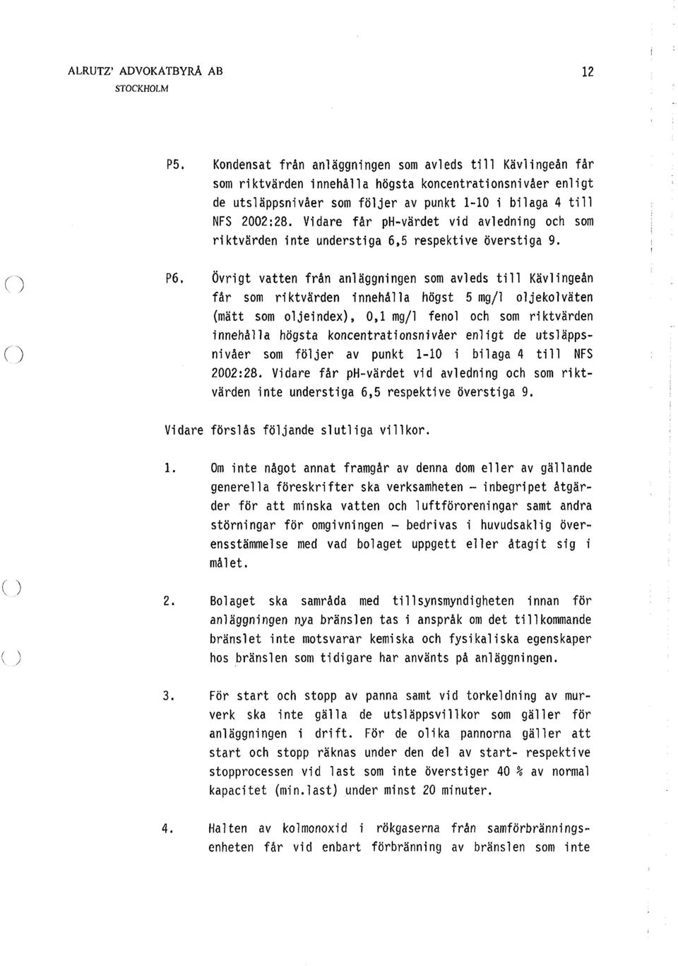 P6, Övrigt vatten från anläggningen som avleds till Kävlingeån får som riktvärden innehålla högst 5 mg/1 oljekolväten (mätt som oljeindex), 0,1 mg/1 fenol och som riktvärden innehålla högsta