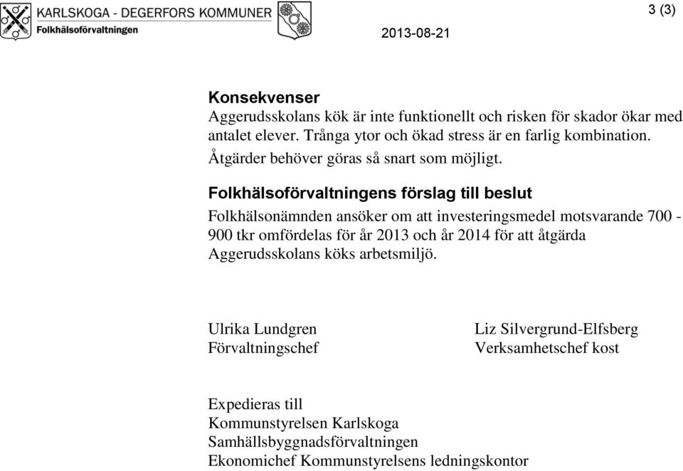 Folkhälsoförvaltningens förslag till beslut Folkhälsonämnden ansöker om att investeringsmedel motsvarande 700-900 tkr omfördelas för år 2013 och år 2014