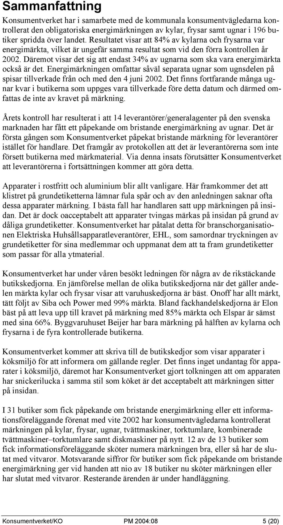 Däremot visar det sig att endast 34% av ugnarna som ska vara energimärkta också är det. Energimärkningen omfattar såväl separata ugnar som ugnsdelen på spisar tillverkade från och med den 4 juni 2002.